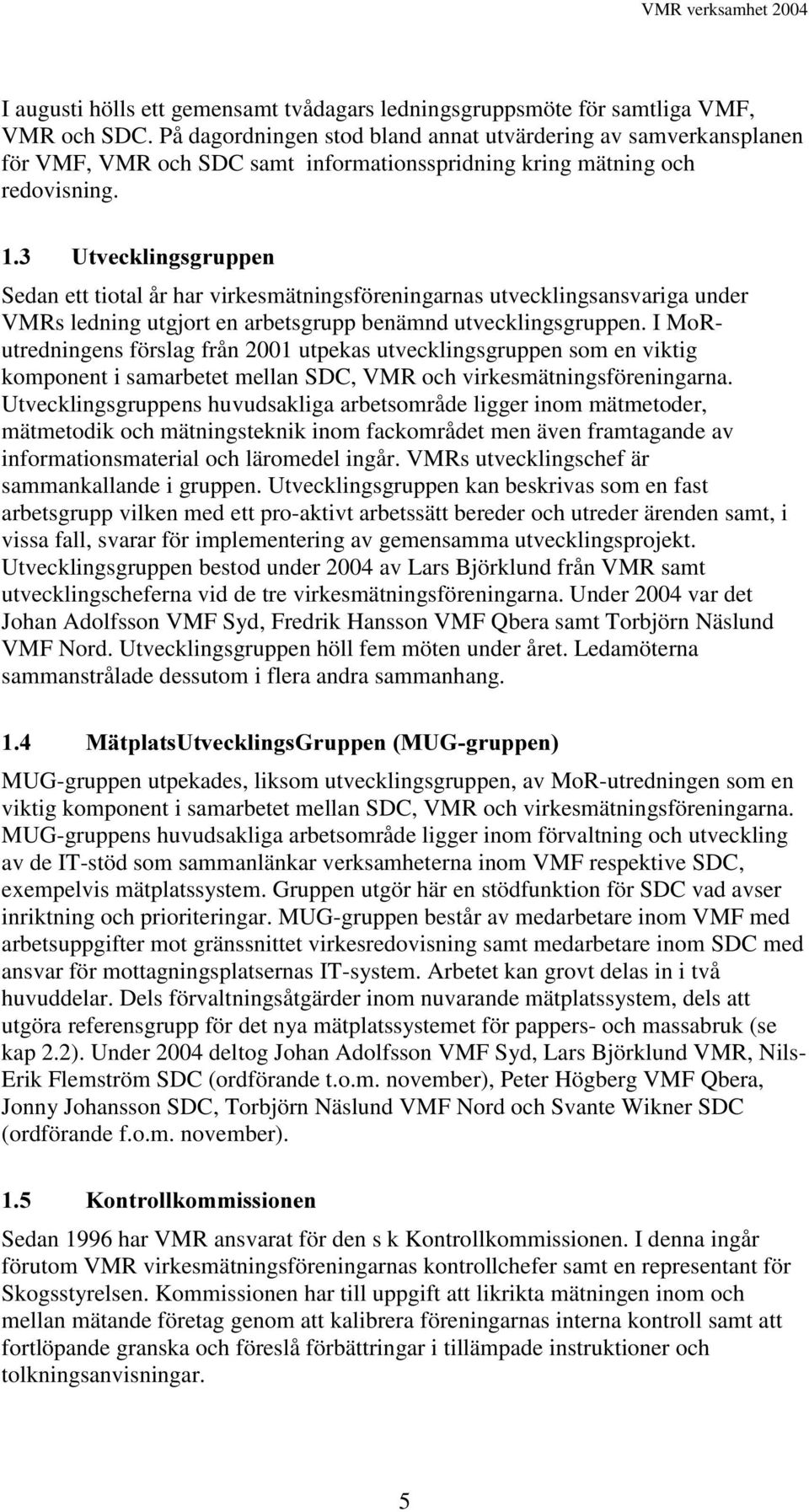 8WYHFNOLQJVJUXSSHQ Sedan ett tiotal år har virkesmätningsföreningarnas utvecklingsansvariga under VMRs ledning utgjort en arbetsgrupp benämnd utvecklingsgruppen.