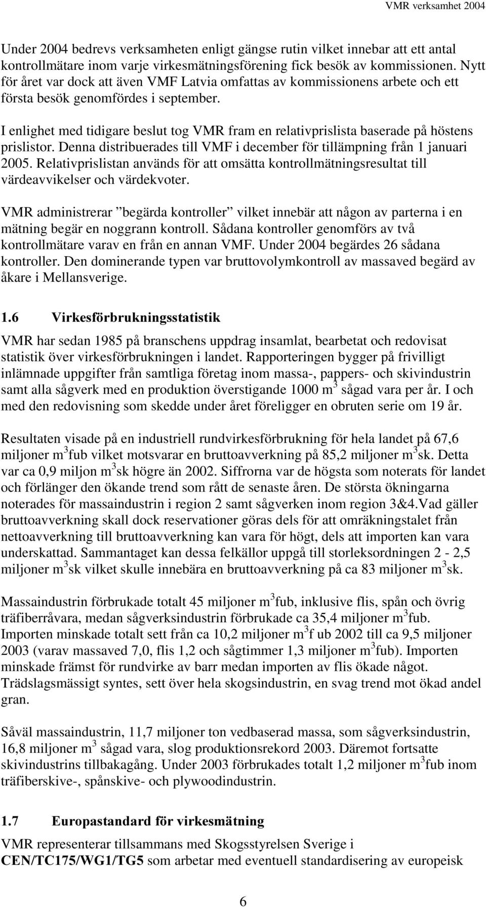 I enlighet med tidigare beslut tog VMR fram en relativprislista baserade på höstens prislistor. Denna distribuerades till VMF i december för tillämpning från 1 januari 2005.