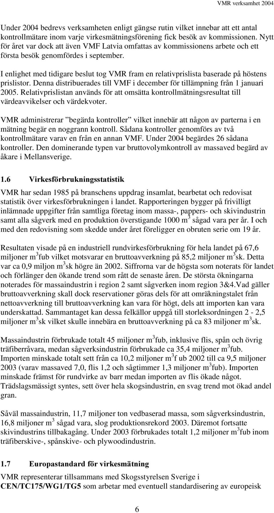 I enlighet med tidigare beslut tog VMR fram en relativprislista baserade på höstens prislistor. Denna distribuerades till VMF i december för tillämpning från 1 januari 2005.