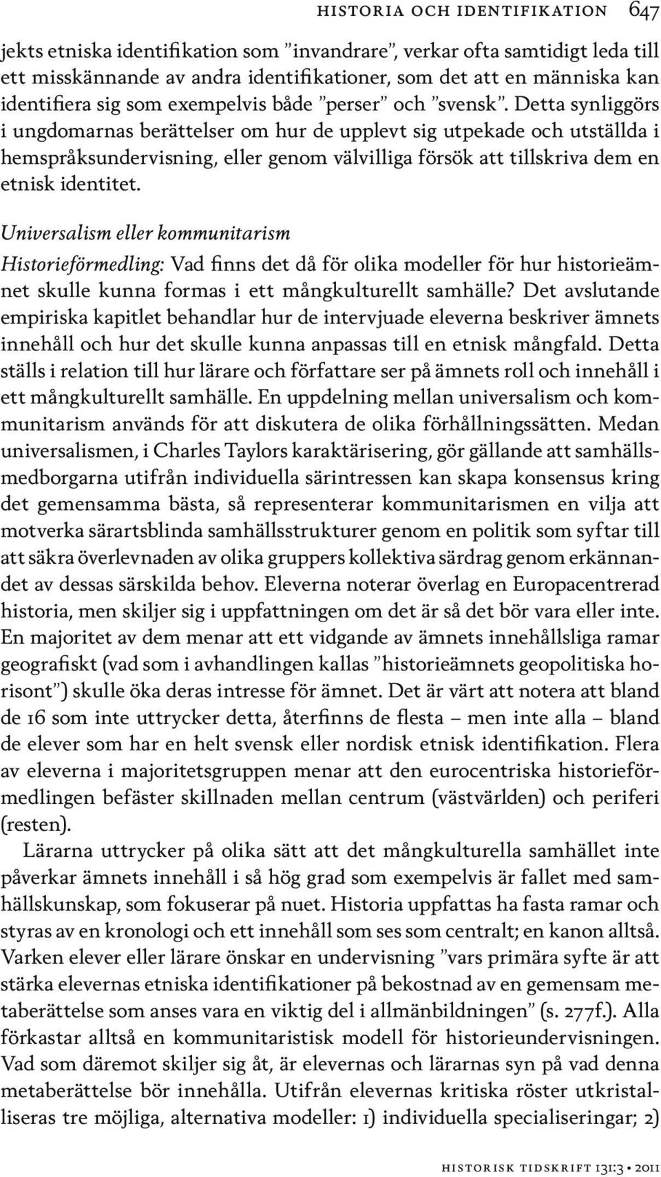 Detta synliggörs i ungdomarnas berättelser om hur de upplevt sig utpekade och utställda i hemspråksundervisning, eller genom välvilliga försök att tillskriva dem en etnisk identitet.