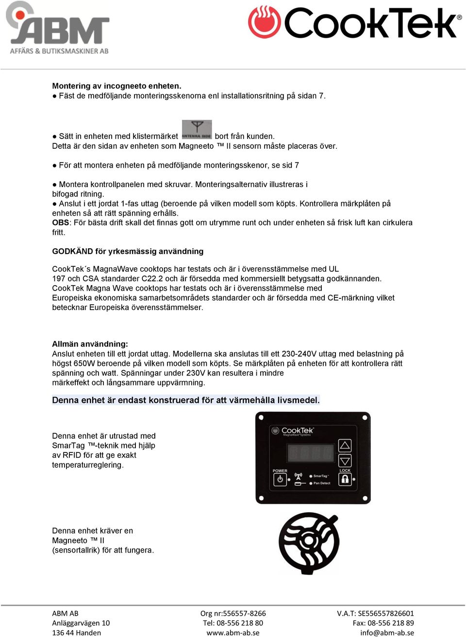 Monteringsalternativ illustreras i bifogad ritning. Anslut i ett jordat 1-fas uttag (beroende på vilken modell som köpts. Kontrollera märkplåten på enheten så att rätt spänning erhålls.