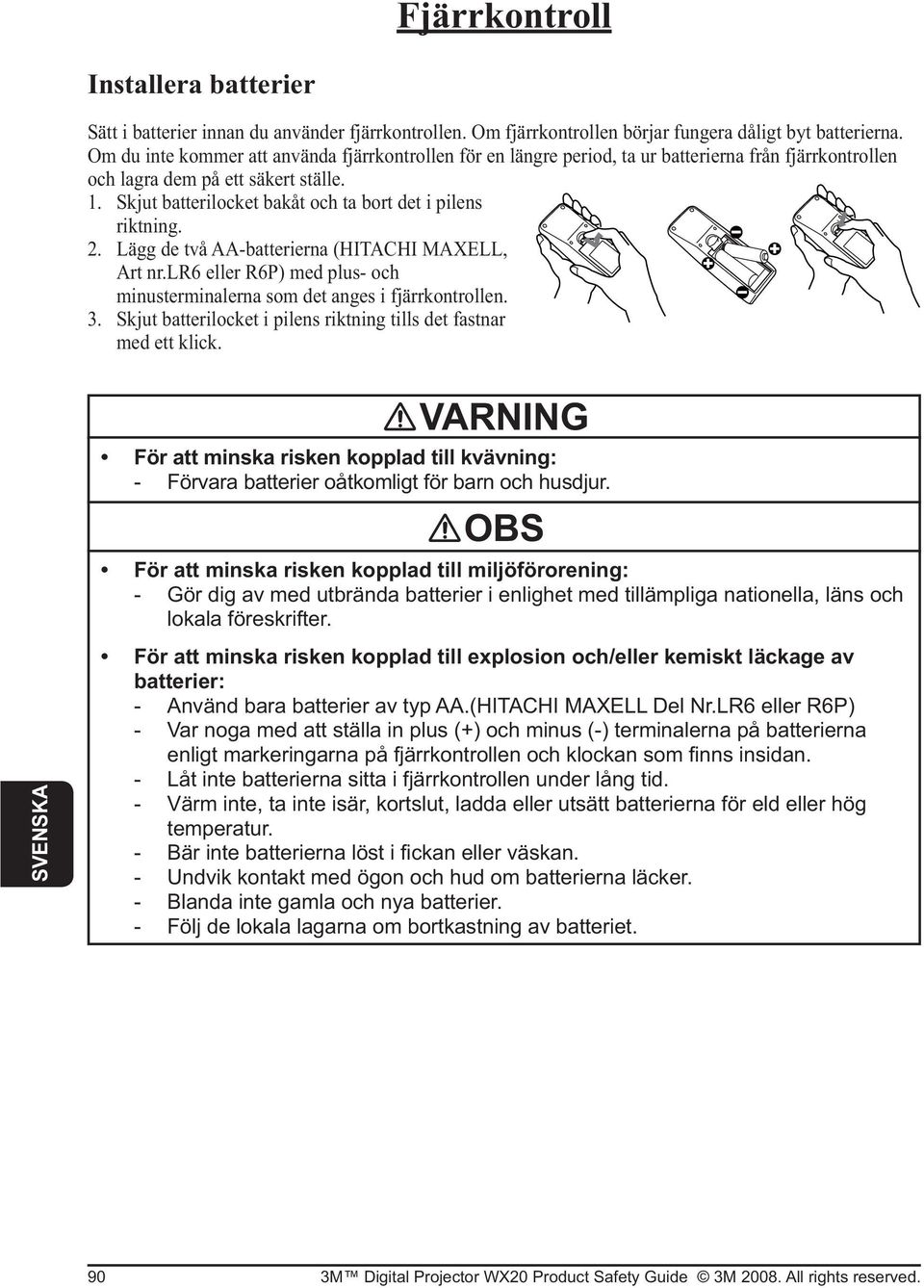 Skjut batterilocket bakåt och ta bort det i pilens riktning. 2. Lägg de två AA-batterierna (HITACHI MAXELL, Art nr.lr6 eller R6P) med plus- och minusterminalerna som det anges i fjärrkontrollen. 3.