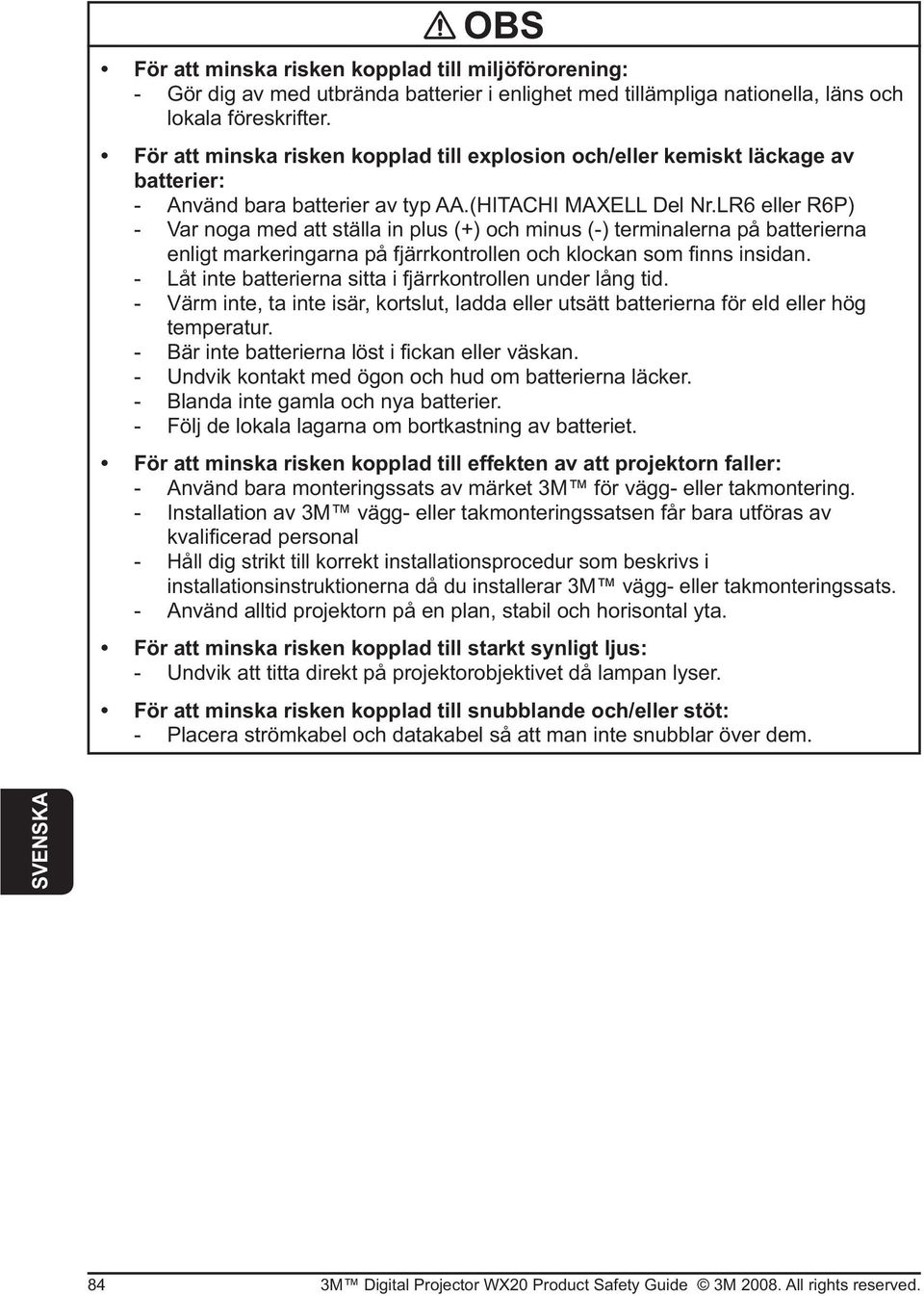 - Värm inte, ta inte isär, kortslut, ladda eller utsätt batterierna för eld eller hög temperatur. - Undvik kontakt med ögon och hud om batterierna läcker. - Blanda inte gamla och nya batterier.