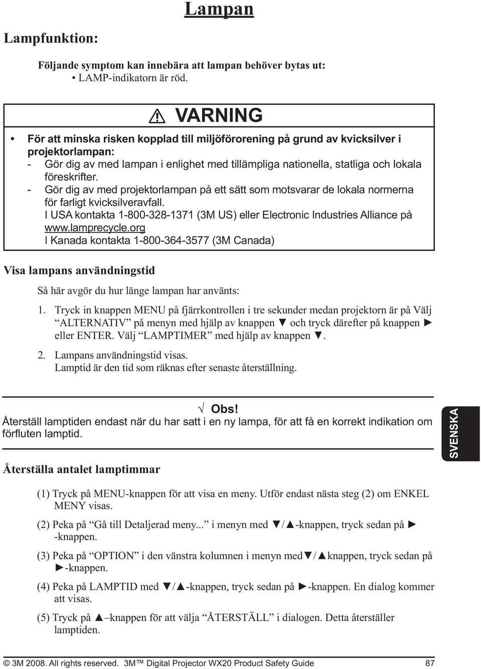 lamprecycle.org I Kanada kontakta 1-800-364-3577 (3M Canada) Visa lampans användningstid Så här avgör du hur länge lampan har använts: 1.