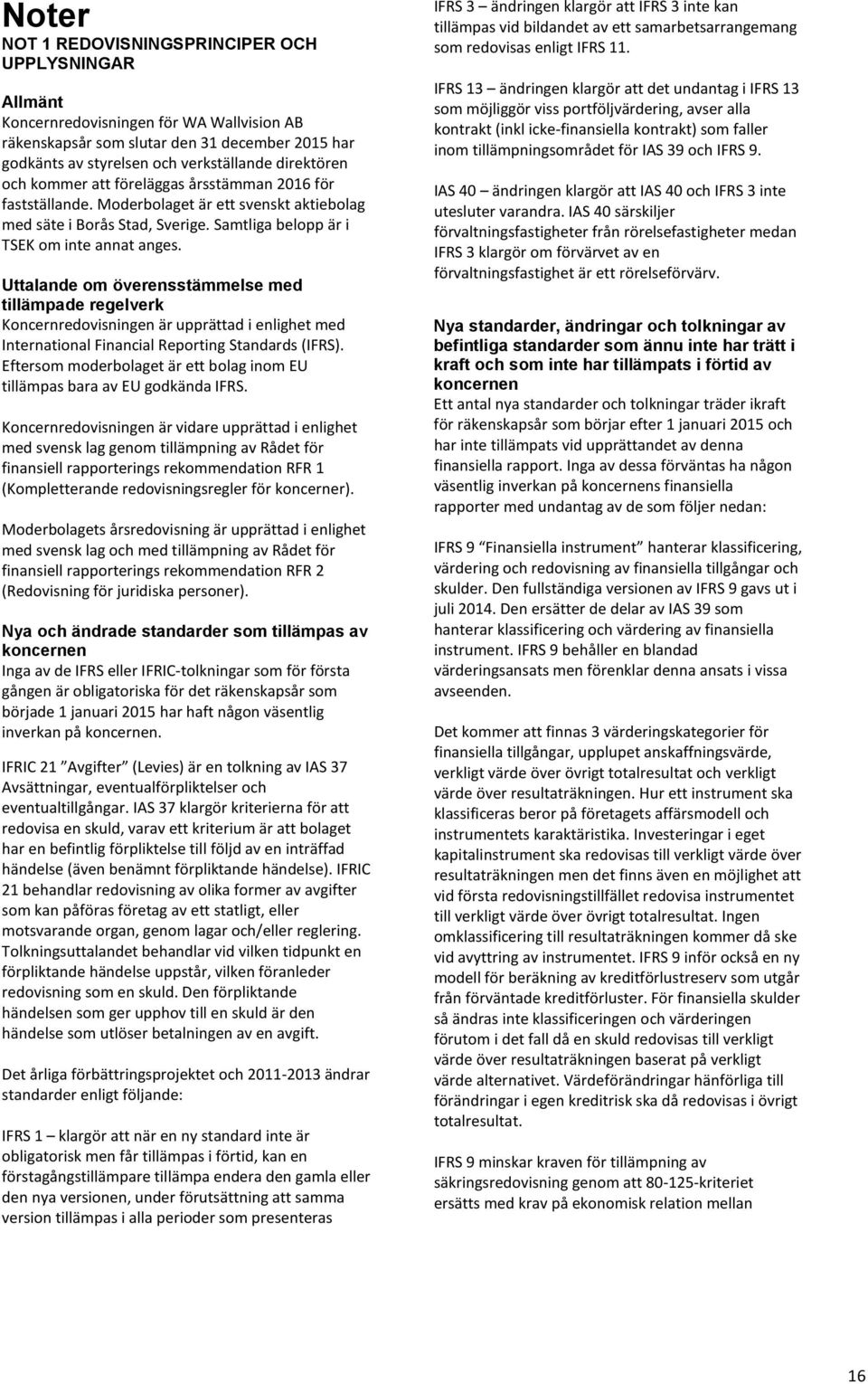 Uttalande om överensstämmelse med tillämpade regelverk Koncernredovisningen är upprättad i enlighet med International Financial Reporting Standards (IFRS).