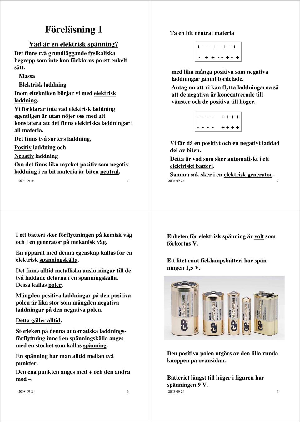 Vi förklarar inte vad elektrisk laddning egentligen är utan nöjer oss med att konstatera att det finns elektriska laddningar i all materia.