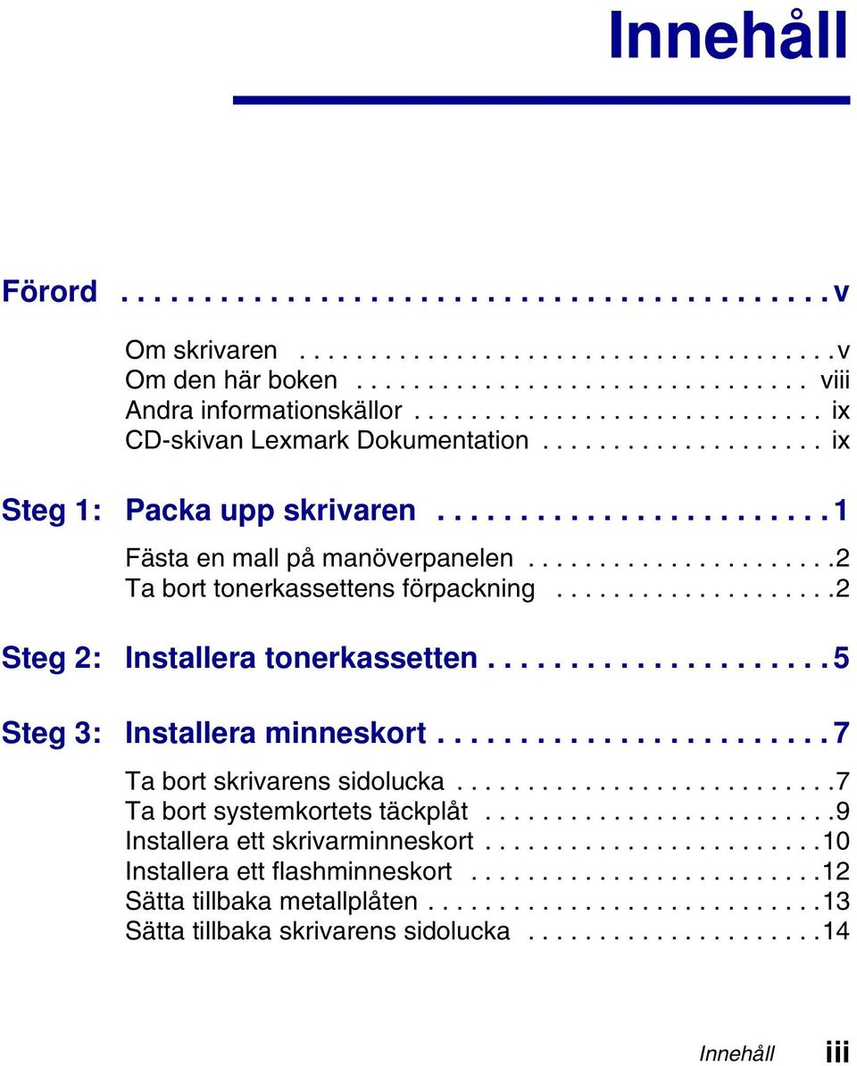 .....................2 Ta bort tonerkassettens förpackning....................2 Steg 2: Installera tonerkassetten..................... 5 Steg 3: Installera minneskort........................ 7 Ta bort skrivarens sidolucka.