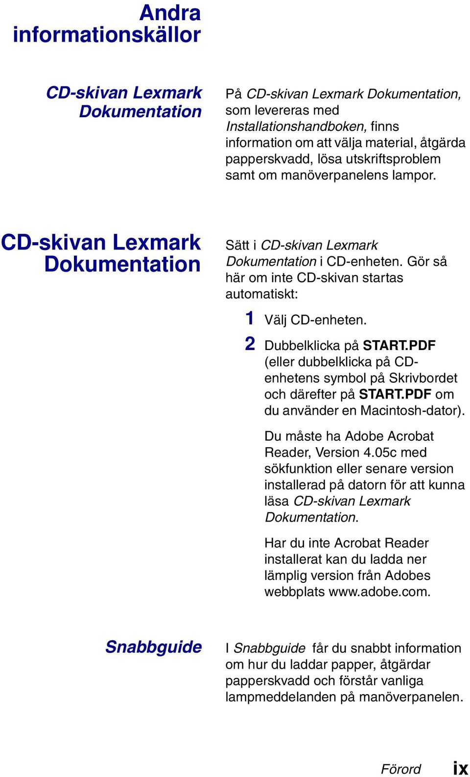 Gör så här om inte CD-skivan startas automatiskt: 1 Välj CD-enheten. 2 Dubbelklicka på START.PDF (eller dubbelklicka på CDenhetens symbol på Skrivbordet och därefter på START.