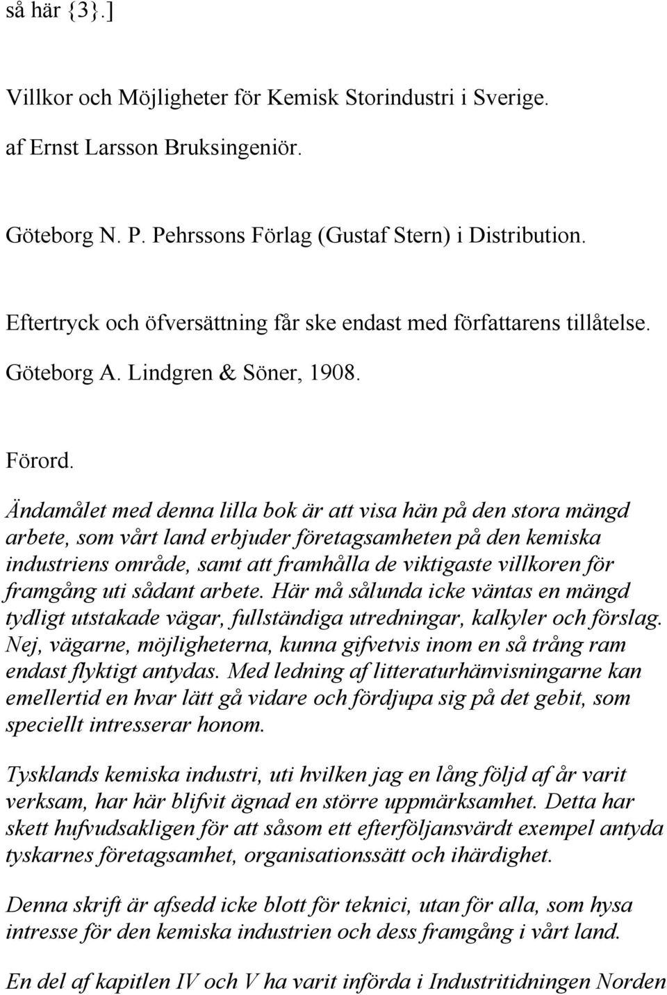 Ändamålet med denna lilla bok är att visa hän på den stora mängd arbete, som vårt land erbjuder företagsamheten på den kemiska industriens område, samt att framhålla de viktigaste villkoren för