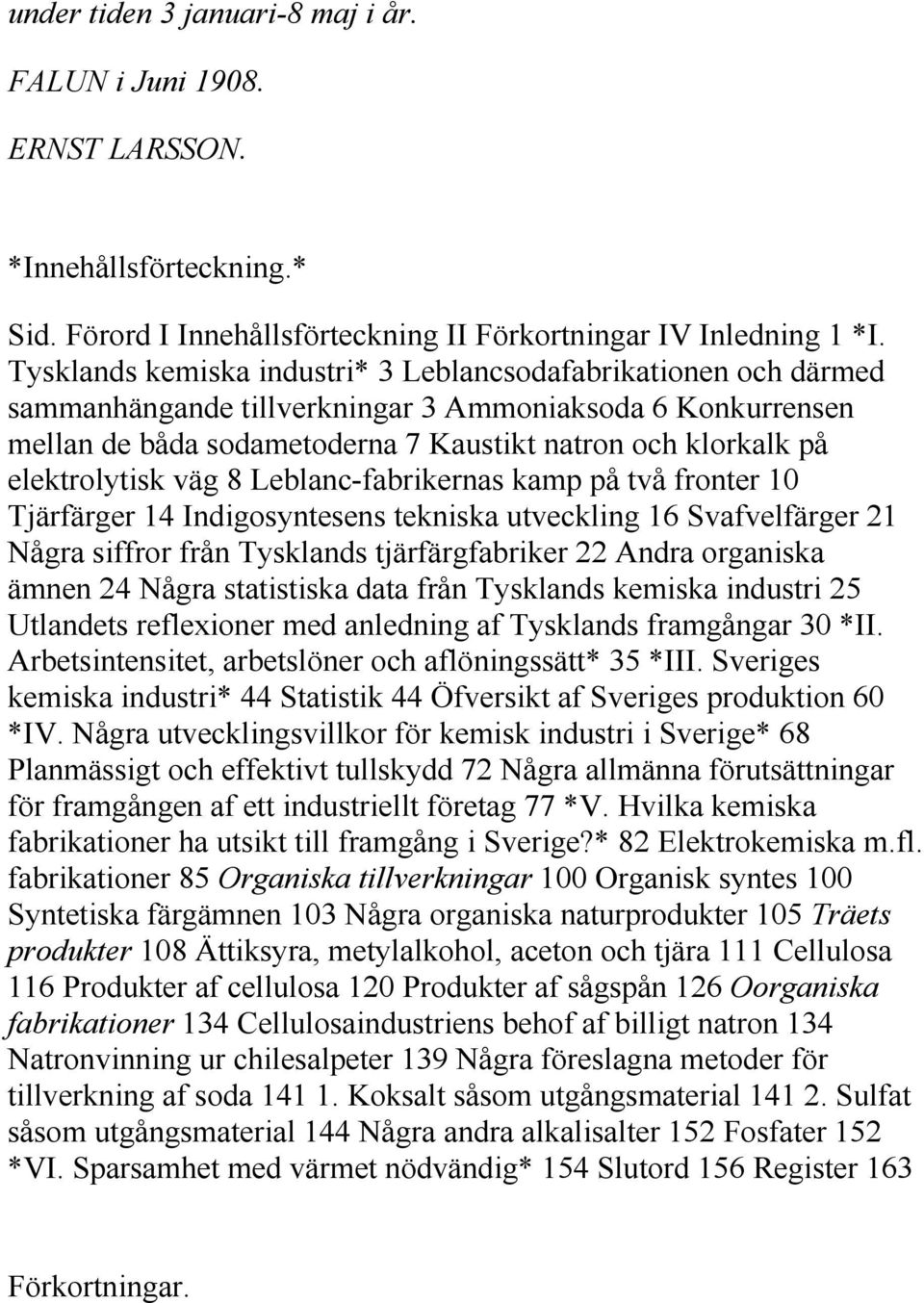 elektrolytisk väg 8 Leblanc-fabrikernas kamp på två fronter 10 Tjärfärger 14 Indigosyntesens tekniska utveckling 16 Svafvelfärger 21 Några siffror från Tysklands tjärfärgfabriker 22 Andra organiska