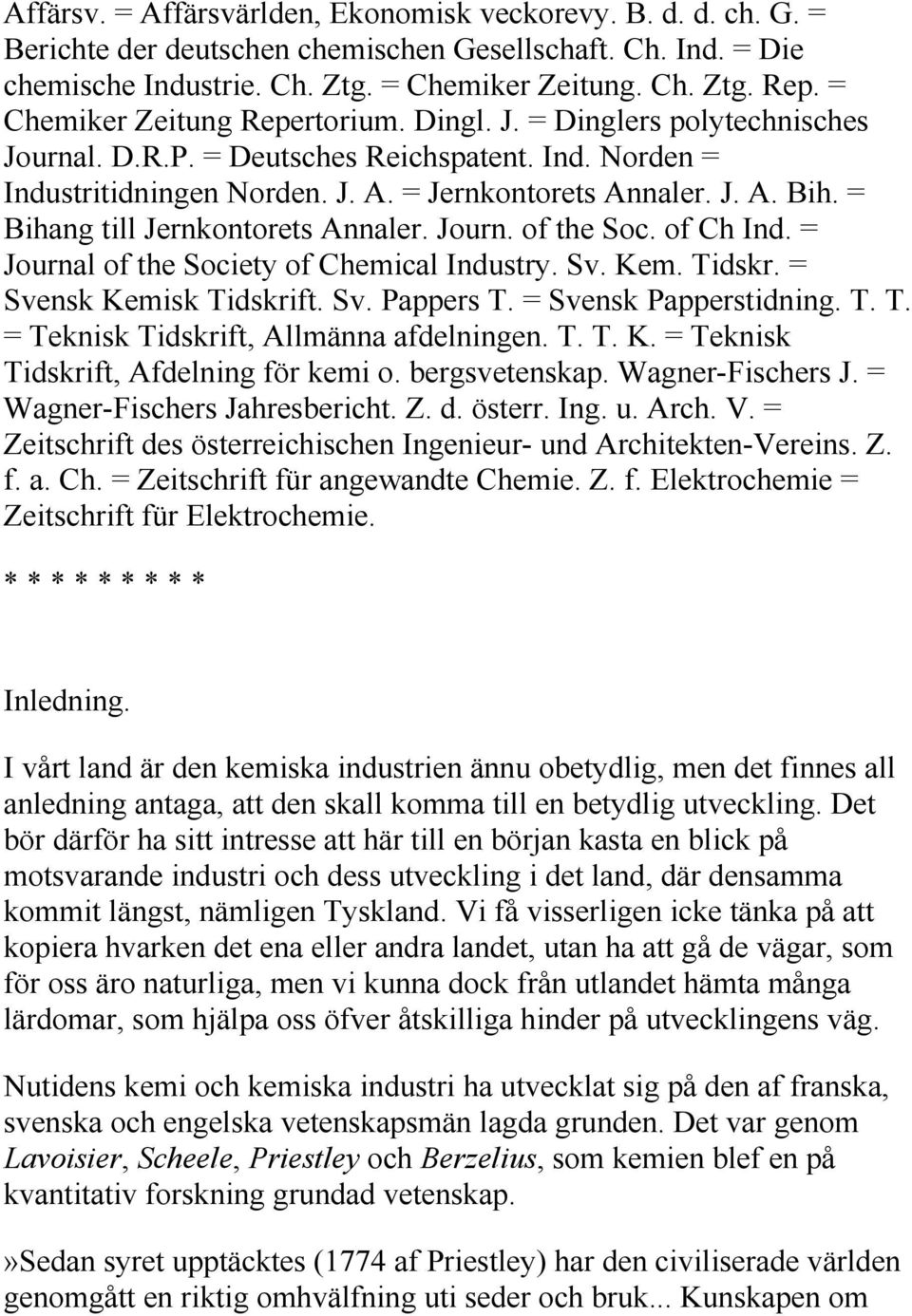 = Bihang till Jernkontorets Annaler. Journ. of the Soc. of Ch Ind. = Journal of the Society of Chemical Industry. Sv. Kem. Tidskr. = Svensk Kemisk Tidskrift. Sv. Pappers T. = Svensk Papperstidning. T. T. = Teknisk Tidskrift, Allmänna afdelningen.