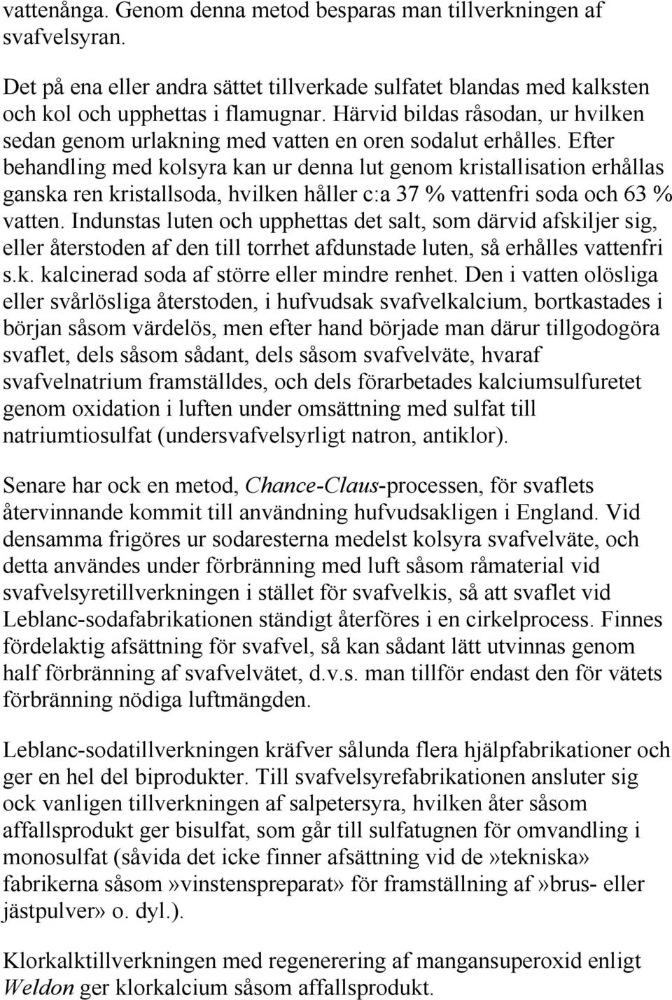 Efter behandling med kolsyra kan ur denna lut genom kristallisation erhållas ganska ren kristallsoda, hvilken håller c:a 37 % vattenfri soda och 63 % vatten.