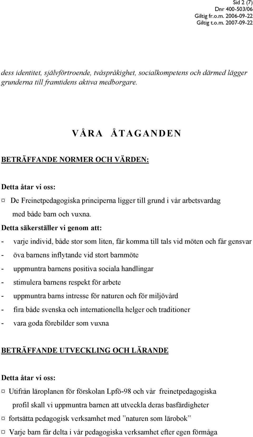 Detta säkerställer vi genom att: - varje individ, både stor som liten, får komma till tals vid möten och får gensvar - öva barnens inflytande vid stort barnmöte - uppmuntra barnens positiva sociala