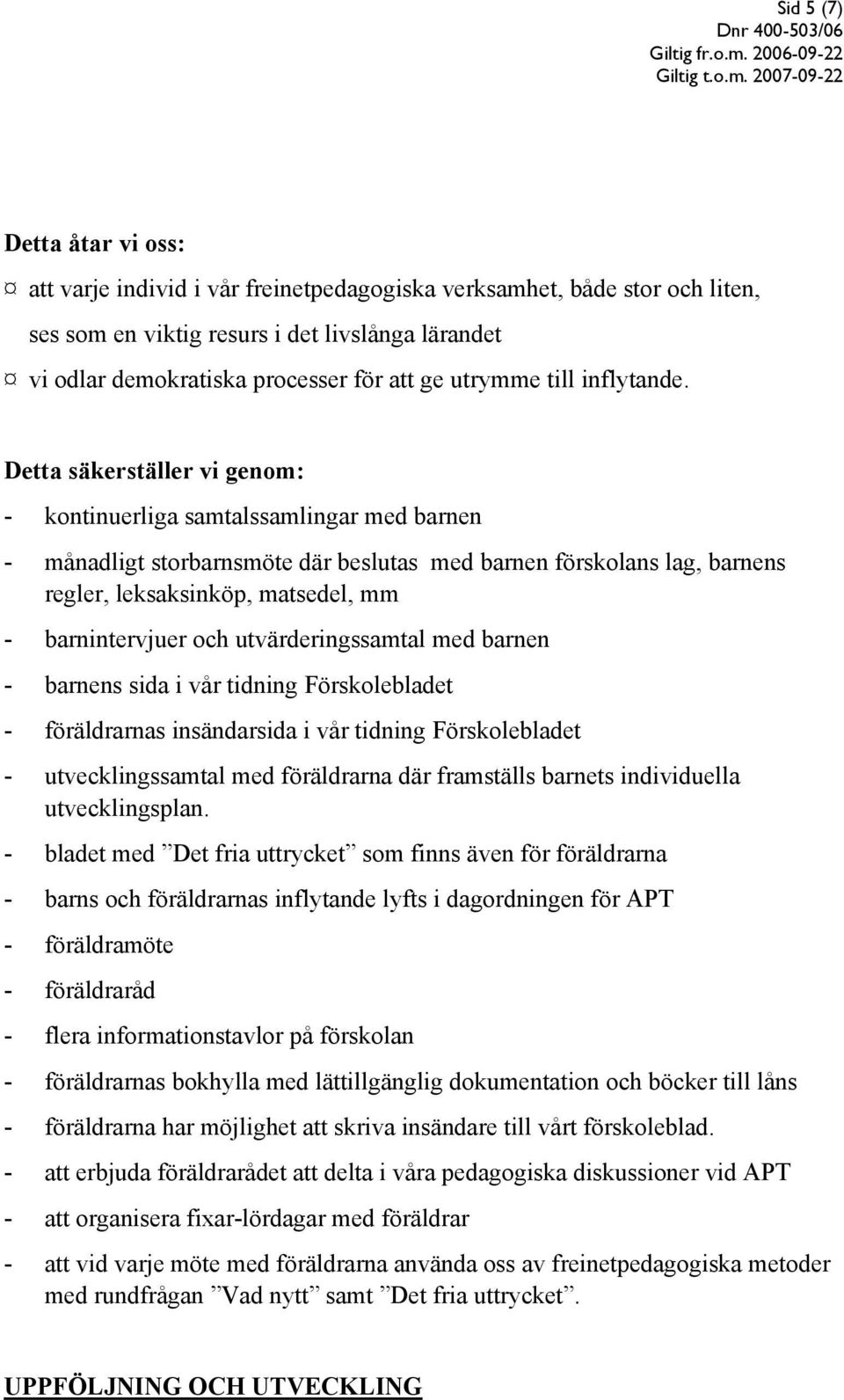 Detta säkerställer vi genom: - kontinuerliga samtalssamlingar med barnen - månadligt storbarnsmöte där beslutas med barnen förskolans lag, barnens regler, leksaksinköp, matsedel, mm - barnintervjuer