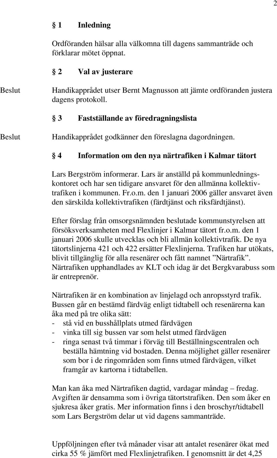 4 Information om den nya närtrafiken i Kalmar tätort Lars Bergström informerar. Lars är anställd på kommunledningskontoret och har sen tidigare ansvaret för den allmänna kollektivtrafiken i kommunen.