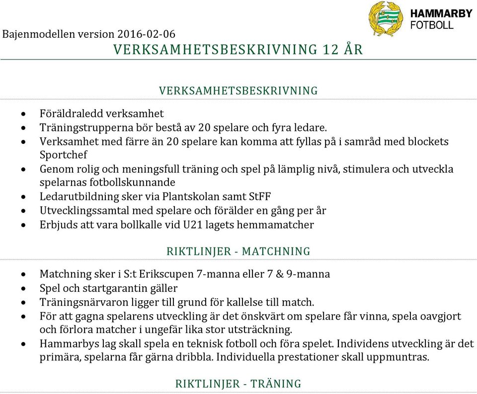 Ledarutbildning sker via Plantskolan samt StFF Utvecklingssamtal med spelare och förälder en gång per år Erbjuds att vara bollkalle vid U21 lagets hemmamatcher Matchning sker i S:t Erikscupen 7-manna