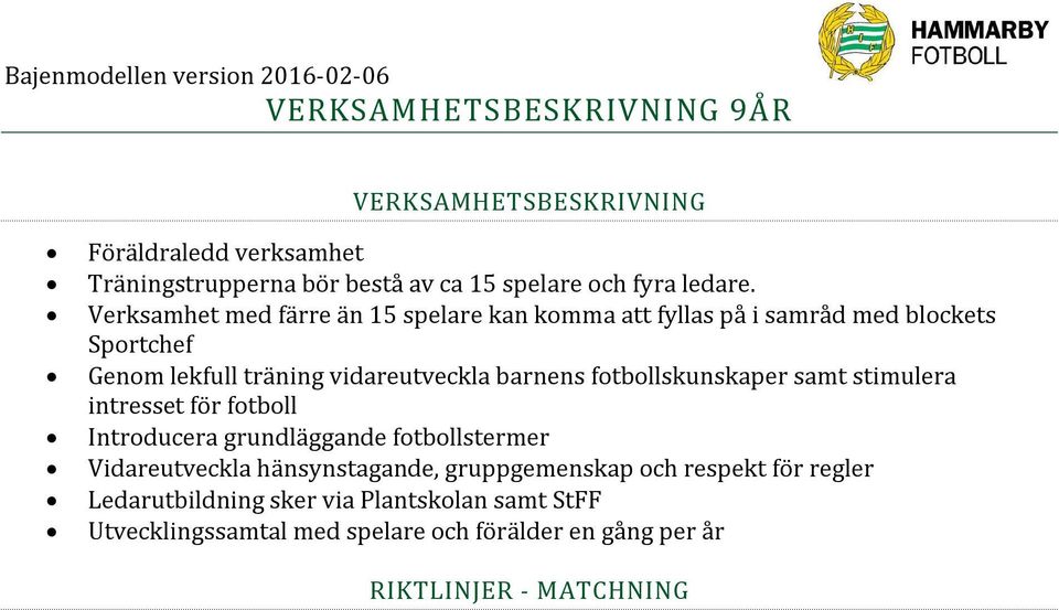 grundläggande fotbollstermer Vidareutveckla hänsynstagande, gruppgemenskap och respekt för regler Ledarutbildning sker via Plantskolan samt StFF Utvecklingssamtal med spelare och förälder en gång per