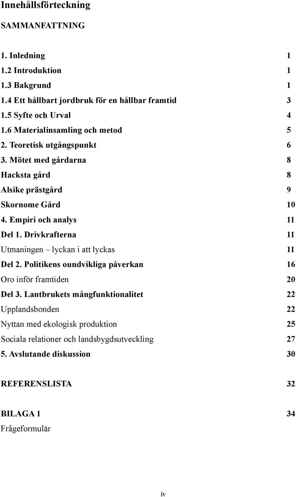 Empiri och analys 11 Del 1. Drivkrafterna 11 Utmaningen lyckan i att lyckas 11 Del 2. Politikens oundvikliga påverkan 16 Oro inför framtiden 20 Del 3.