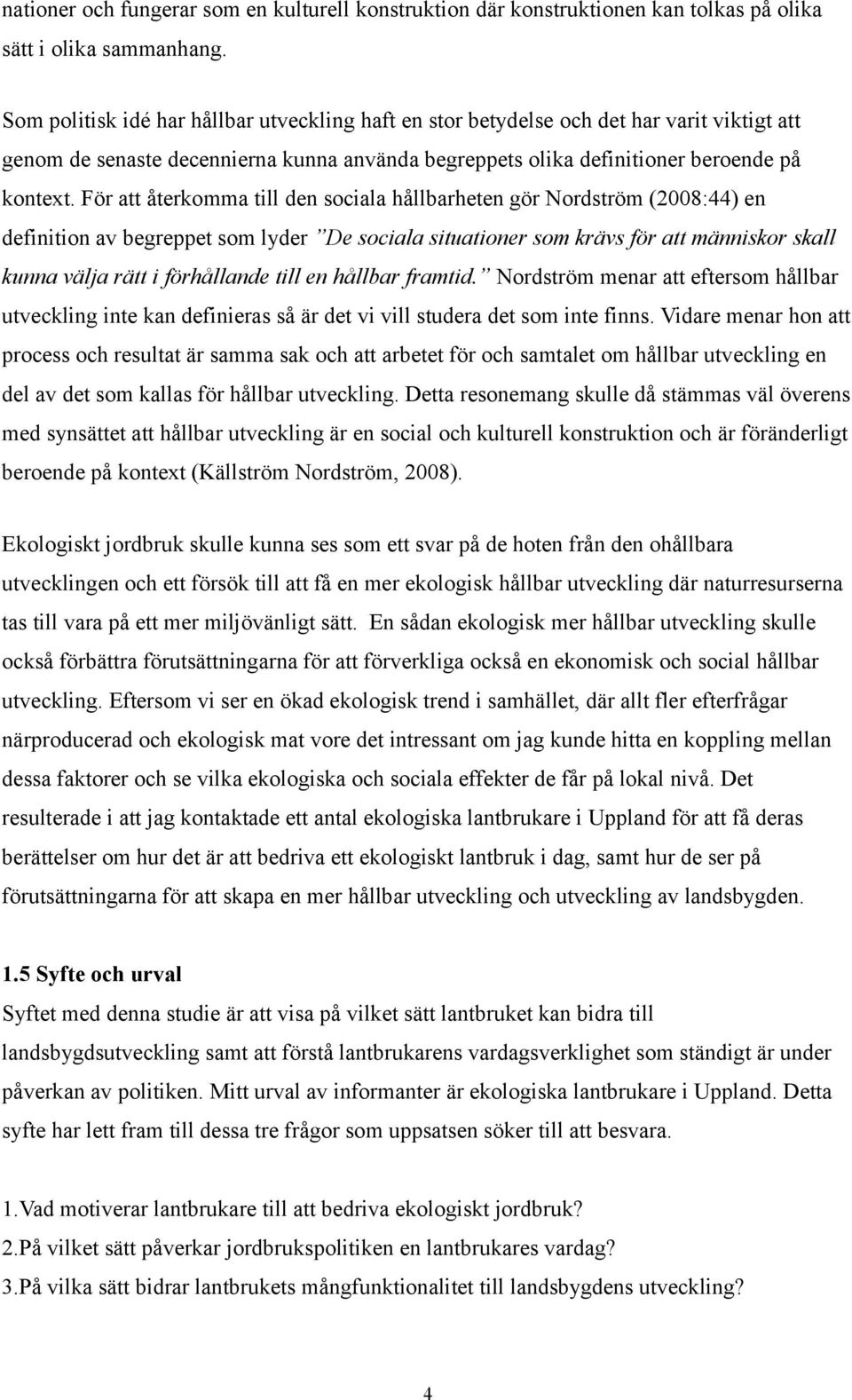 För att återkomma till den sociala hållbarheten gör Nordström (2008:44) en definition av begreppet som lyder De sociala situationer som krävs för att människor skall kunna välja rätt i förhållande