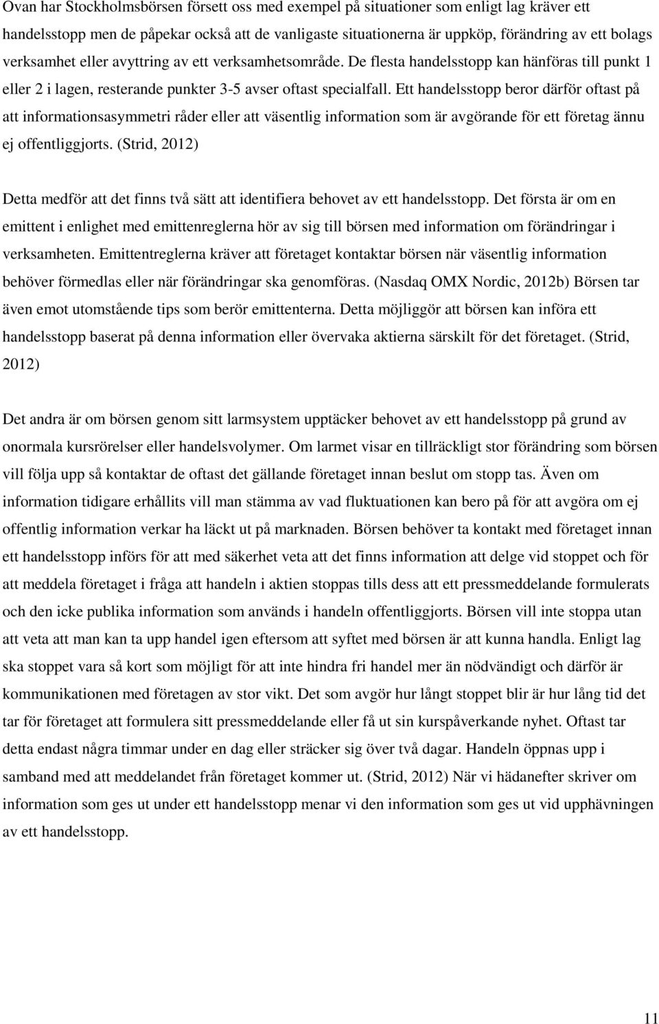 Ett handelsstopp beror därför oftast på att informationsasymmetri råder eller att väsentlig information som är avgörande för ett företag ännu ej offentliggjorts.