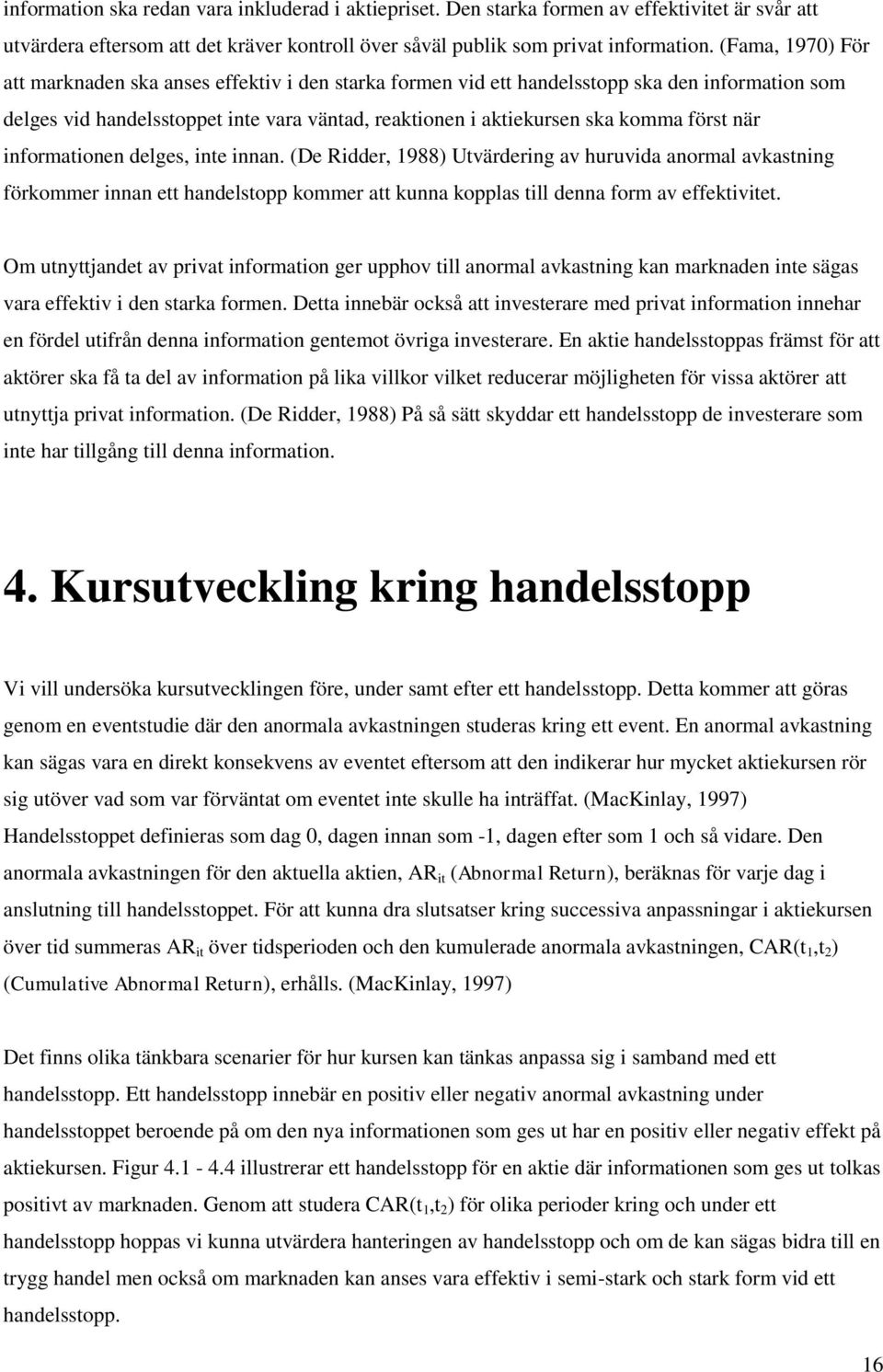 när informationen delges, inte innan. (De Ridder, 1988) Utvärdering av huruvida anormal avkastning förkommer innan ett handelstopp kommer att kunna kopplas till denna form av effektivitet.