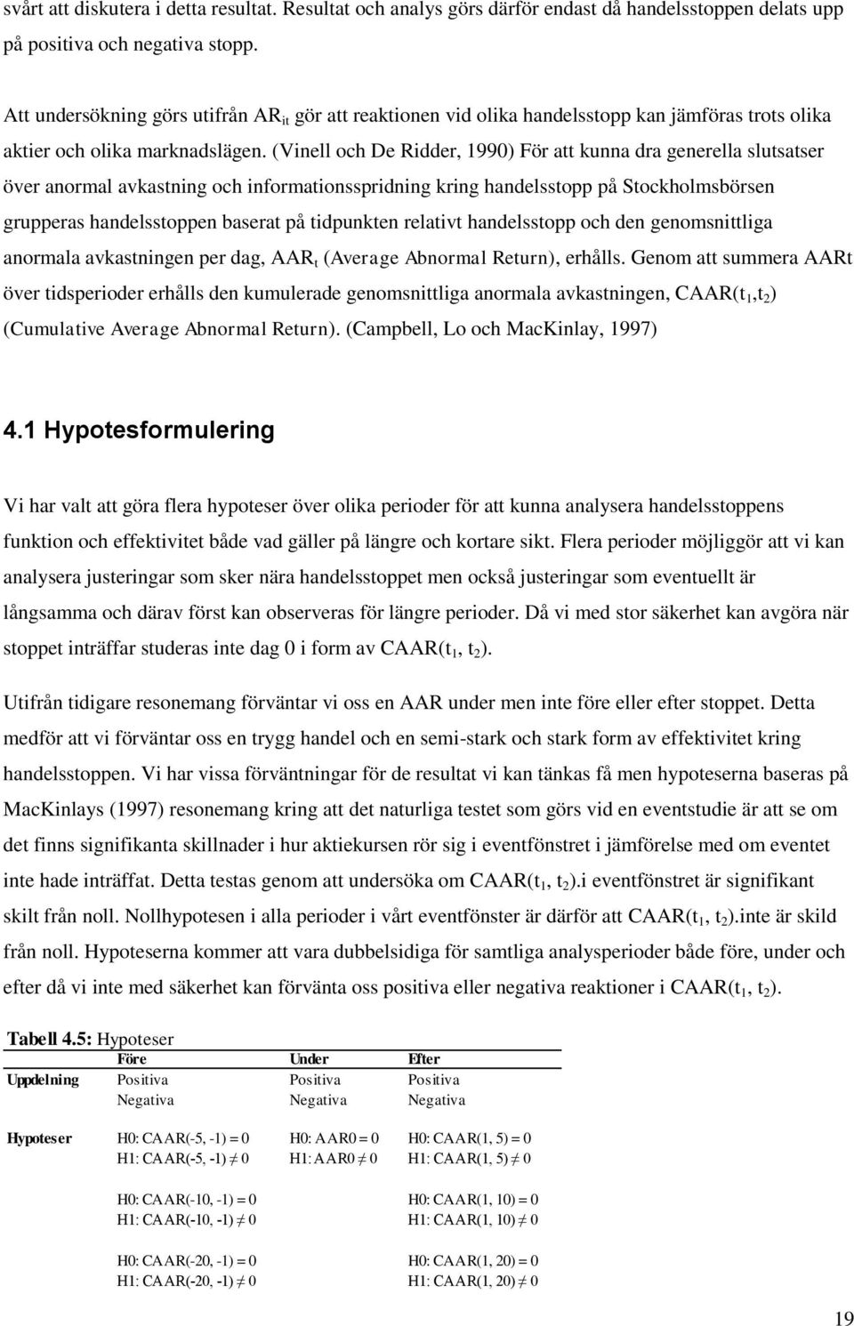 (Vinell och De Ridder, 1990) För att kunna dra generella slutsatser över anormal avkastning och informationsspridning kring handelsstopp på Stockholmsbörsen grupperas handelsstoppen baserat på