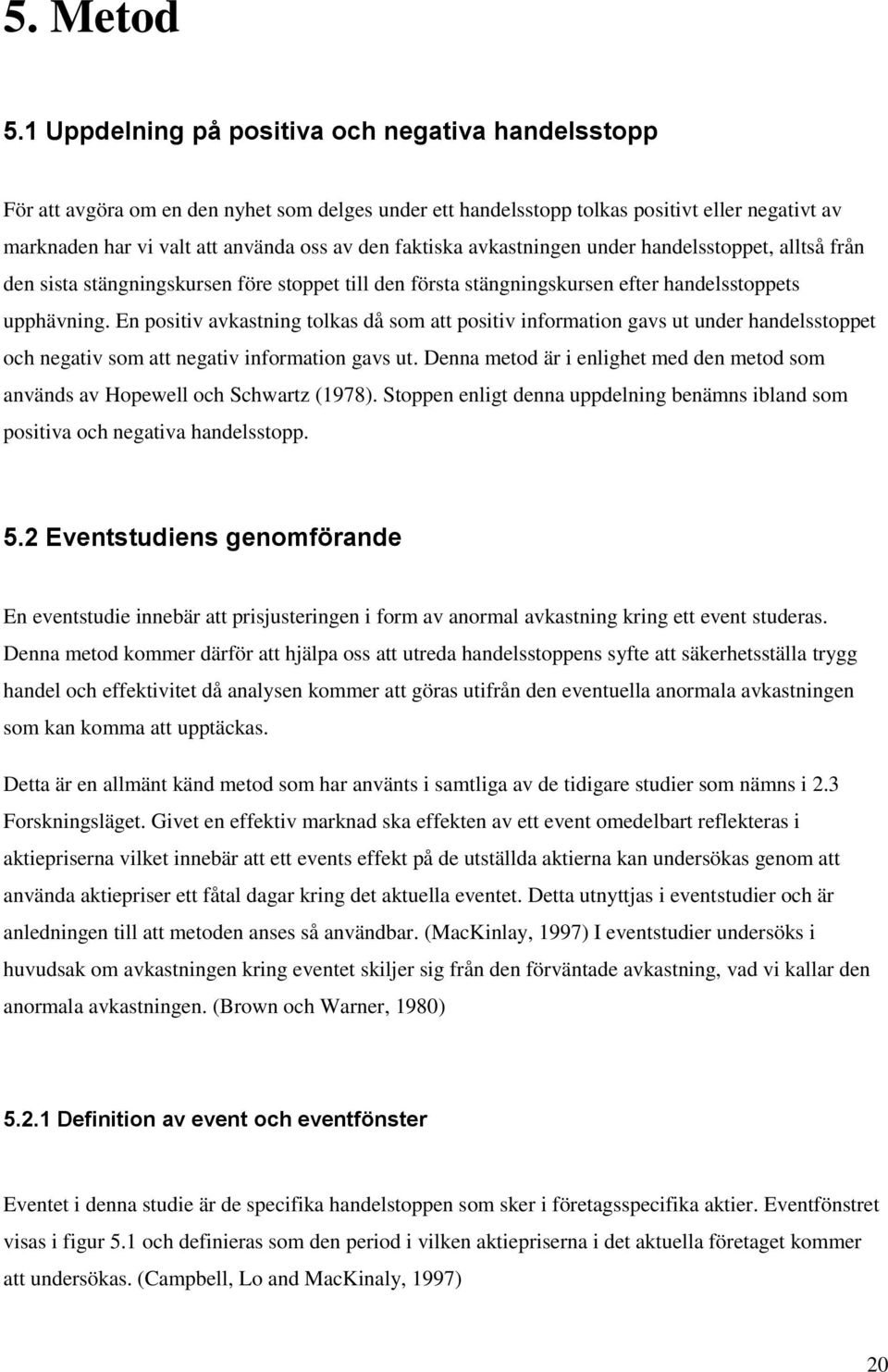 faktiska avkastningen under handelsstoppet, alltså från den sista stängningskursen före stoppet till den första stängningskursen efter handelsstoppets upphävning.