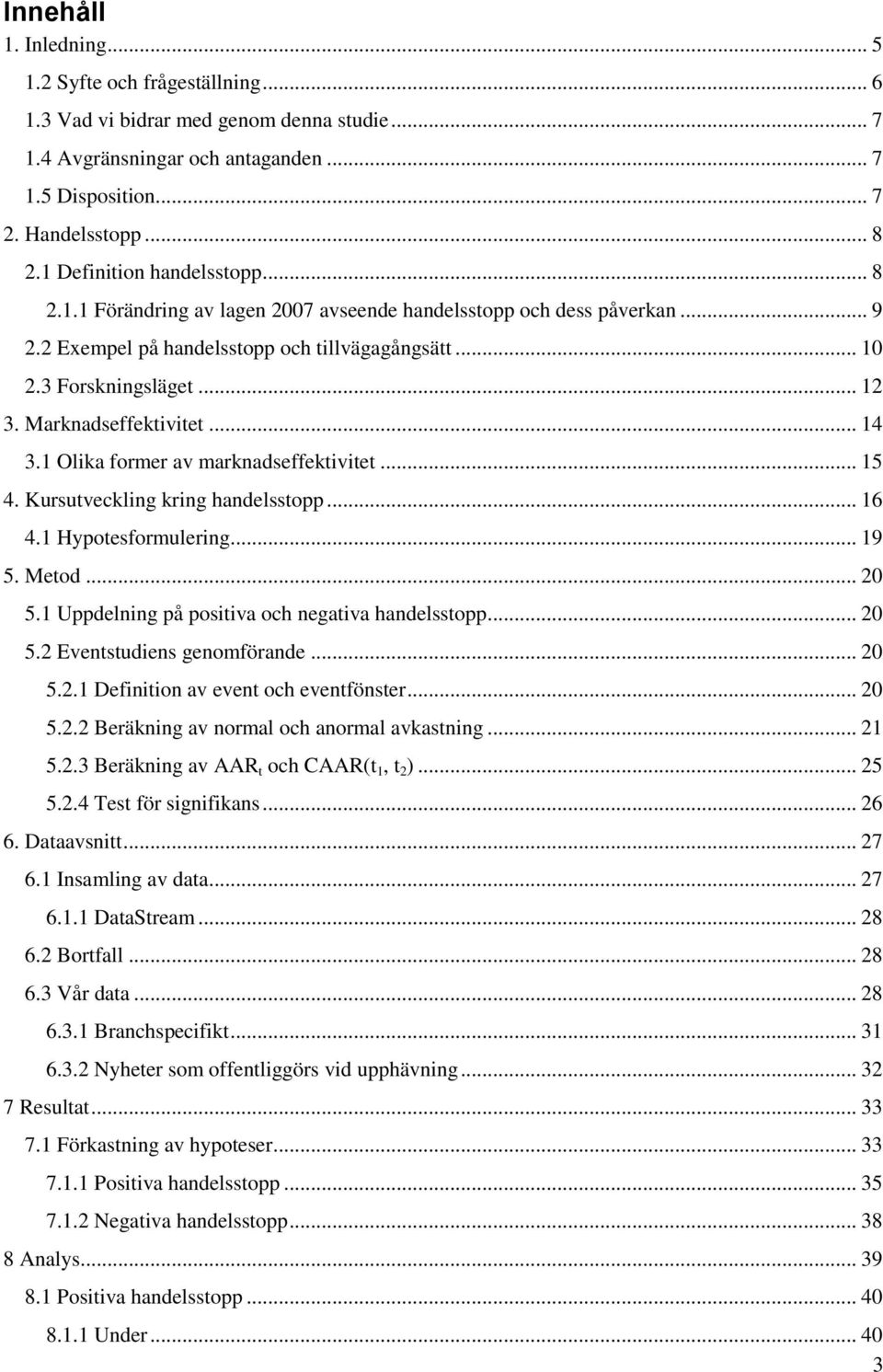 Marknadseffektivitet... 14 3.1 Olika former av marknadseffektivitet... 15 4. Kursutveckling kring handelsstopp... 16 4.1 Hypotesformulering... 19 5. Metod... 20 5.