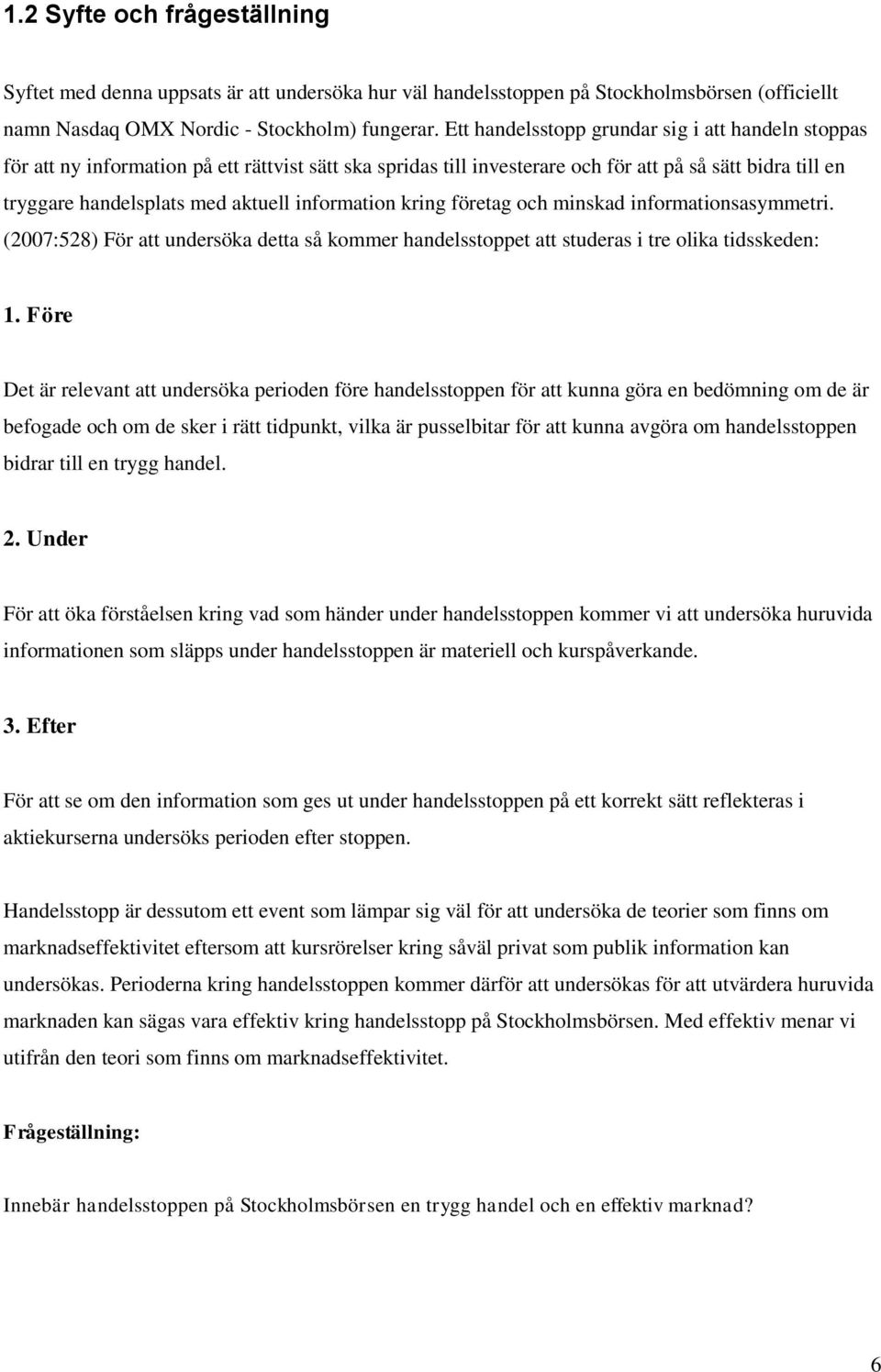 information kring företag och minskad informationsasymmetri. (2007:528) För att undersöka detta så kommer handelsstoppet att studeras i tre olika tidsskeden: 1.