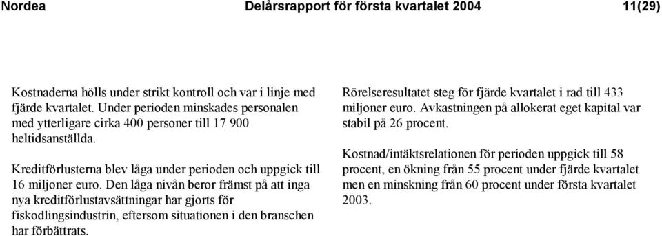 Den låga nivån beror främst på att inga nya kreditförlustavsättningar har gjorts för fiskodlingsindustrin, eftersom situationen i den branschen har förbättrats.