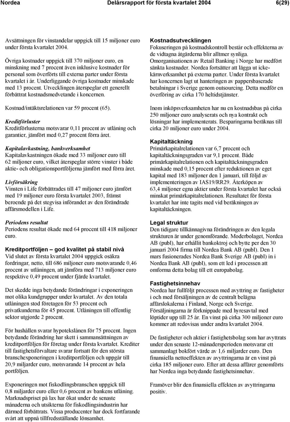 Underliggande övriga kostnader minskade med 13 procent. Utvecklingen återspeglar ett generellt förbättrat kostnadsmedvetande i koncernen. Kostnad/intäktsrelationen var 59 procent (65).