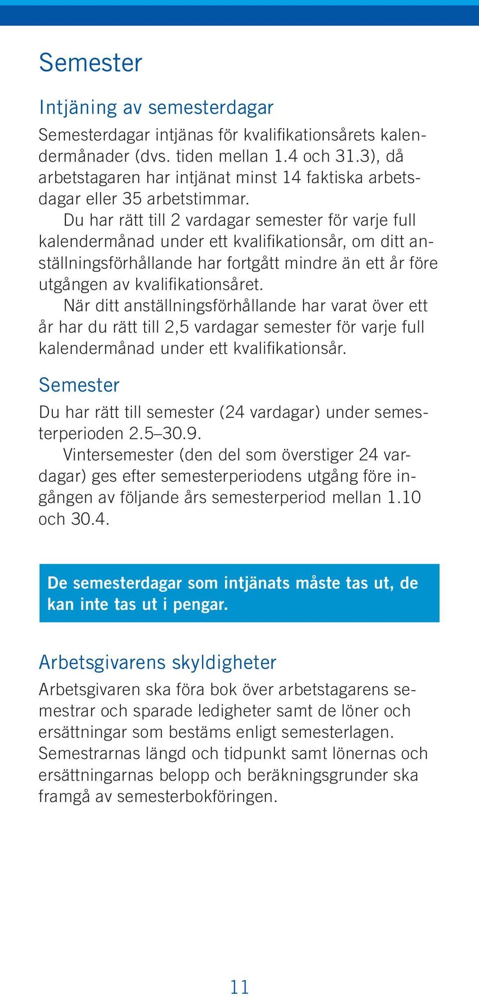 Du har rätt till 2 vardagar semester för varje full kalendermånad under ett kvalifikationsår, om ditt anställningsförhållande har fortgått mindre än ett år före utgången av kvalifikationsåret.