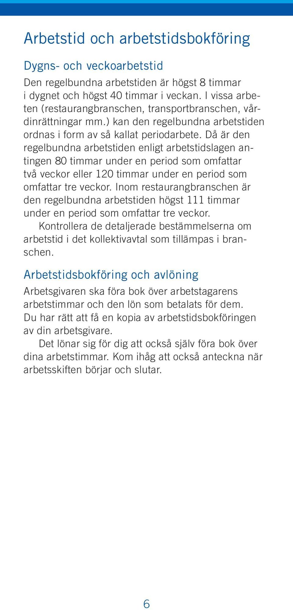 Då är den regelbundna arbetstiden enligt arbetstidslagen antingen 80 timmar under en period som omfattar två veckor eller 120 timmar under en period som omfattar tre veckor.