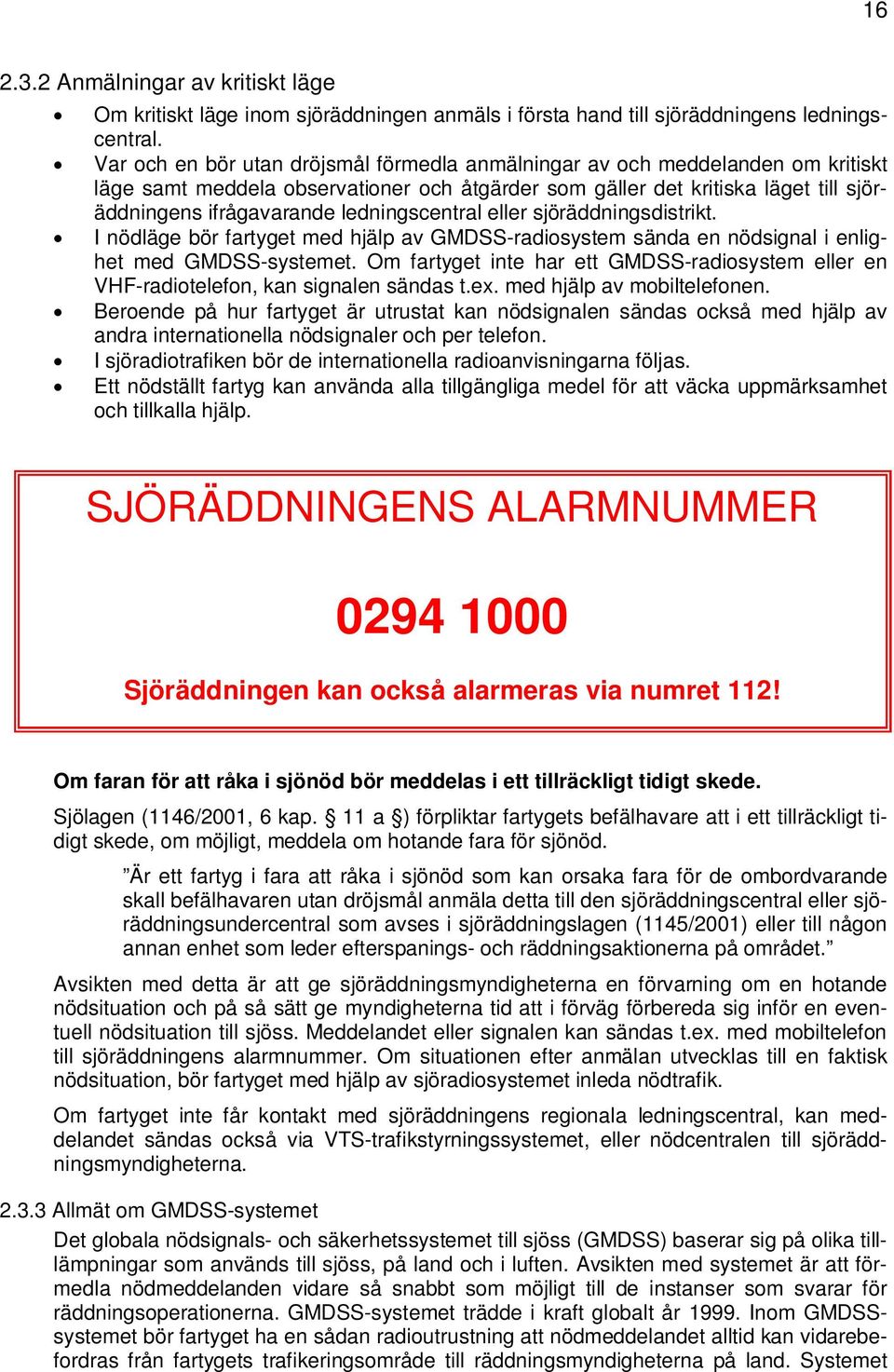 ledningscentral eller sjöräddningsdistrikt. I nödläge bör fartyget med hjälp av GMDSS-radiosystem sända en nödsignal i enlighet med GMDSS-systemet.