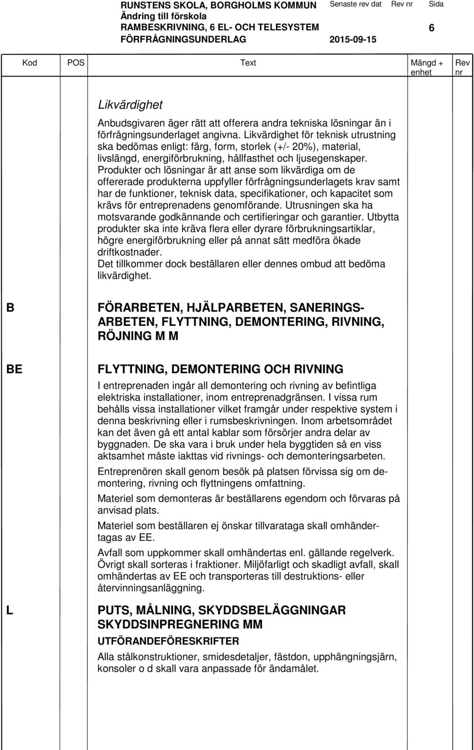 Produkter och lösningar är att anse som likvärdiga om de offererade produkterna uppfyller förfrågningsunderlagets krav samt har de funktioner, teknisk data, specifikationer, och kapacitet som krävs