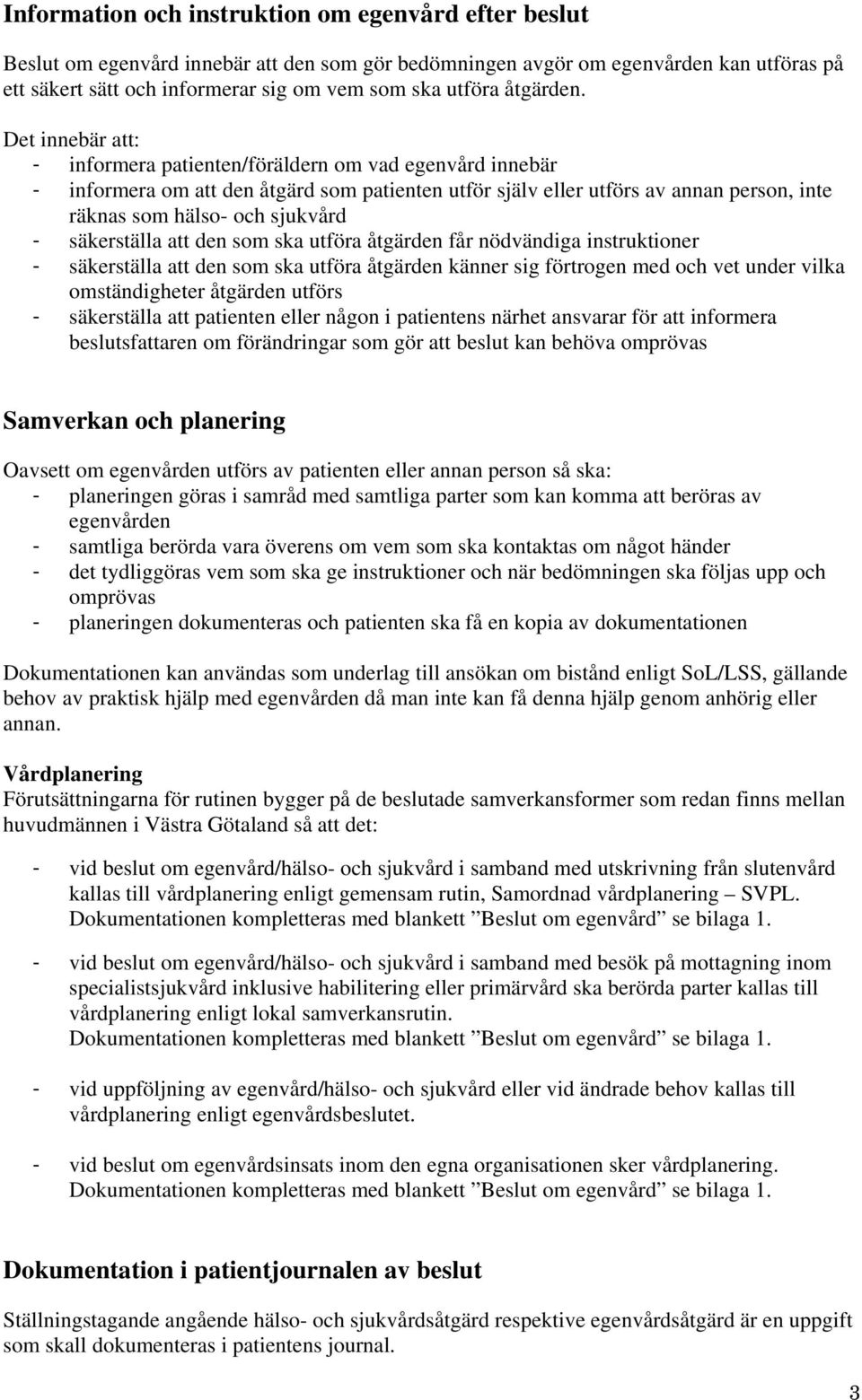 Det innebär att: - informera patienten/föräldern om vad egenvård innebär - informera om att den åtgärd som patienten utför själv eller utförs av annan person, inte räknas som hälso- och sjukvård -