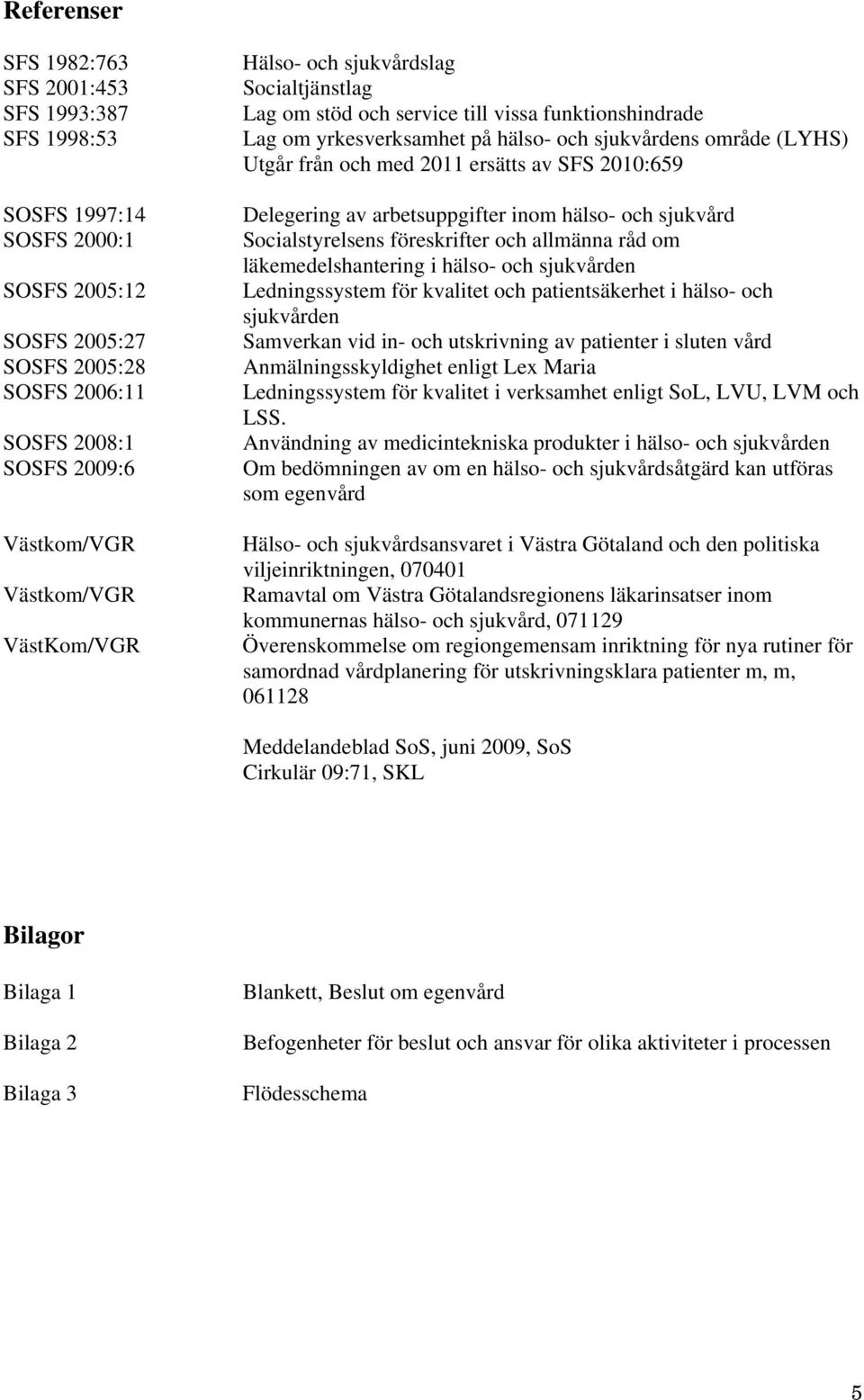 av SFS 2010:659 Delegering av arbetsuppgifter inom hälso- och sjukvård Socialstyrelsens föreskrifter och allmänna råd om läkemedelshantering i hälso- och sjukvården Ledningssystem för kvalitet och