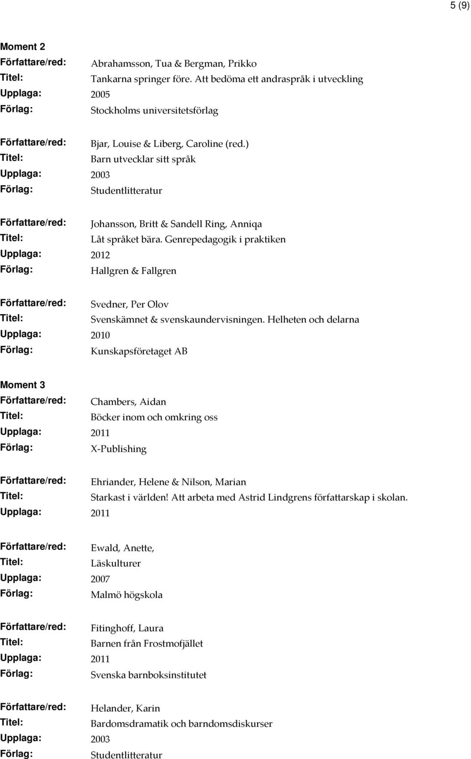 Genrepedagogik i praktiken Upplaga: 2012 Hallgren & Fallgren Svedner, Per Olov Svenskämnet & svenskaundervisningen.