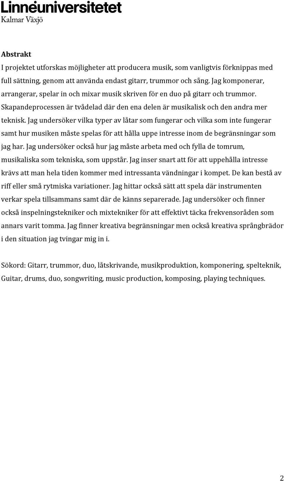 Jag undersöker vilka typer av låtar som fungerar och vilka som inte fungerar samt hur musiken måste spelas för att hålla uppe intresse inom de begränsningar som jag har.