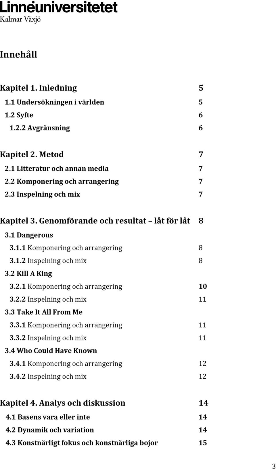 2.2 Inspelning och mix 11 3.3 Take It All From Me 3.3.1 Komponering och arrangering 11 3.3.2 Inspelning och mix 11 3.4 Who Could Have Known 3.4.1 Komponering och arrangering 12 3.4.2 Inspelning och mix 12 Kapitel 4.