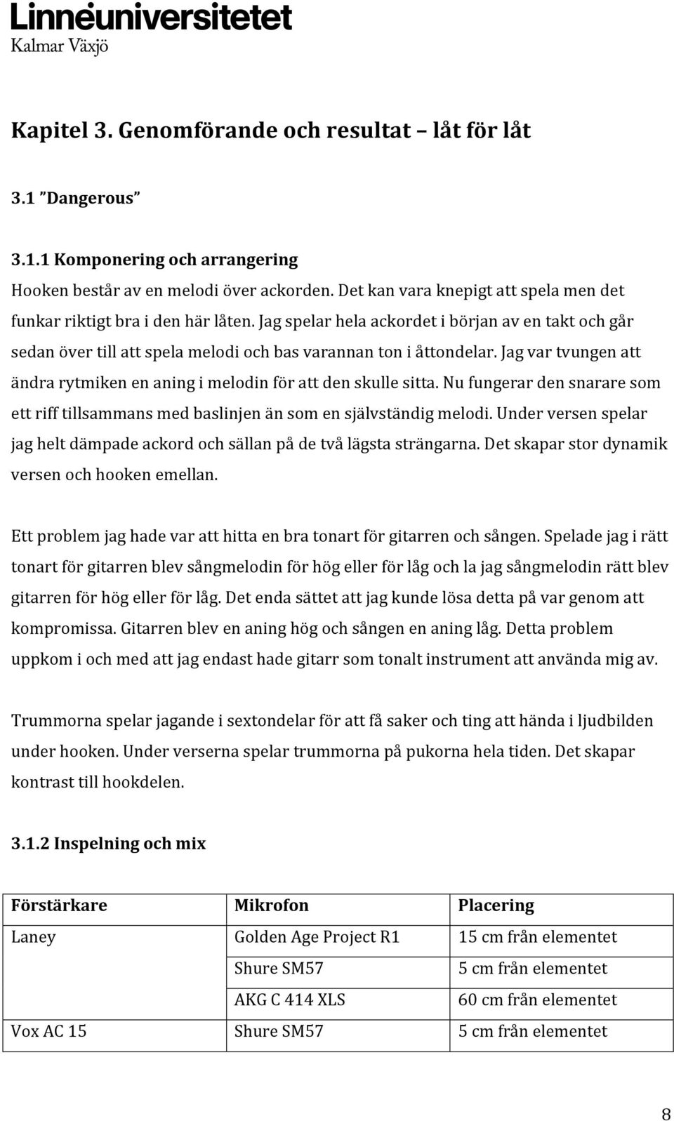 Jag var tvungen att ändra rytmiken en aning i melodin för att den skulle sitta. Nu fungerar den snarare som ett riff tillsammans med baslinjen än som en självständig melodi.