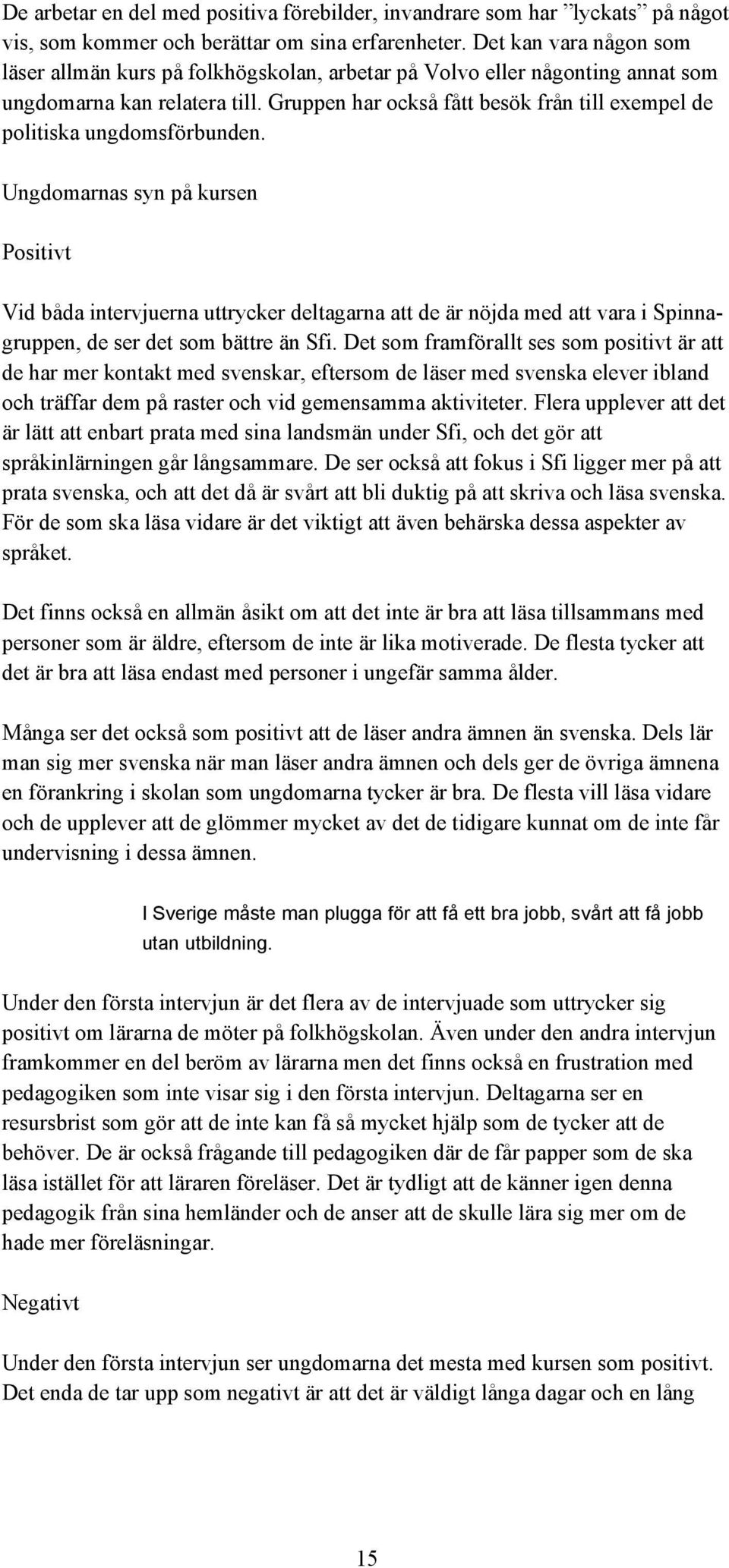 Gruppen har också fått besök från till exempel de politiska ungdomsförbunden.