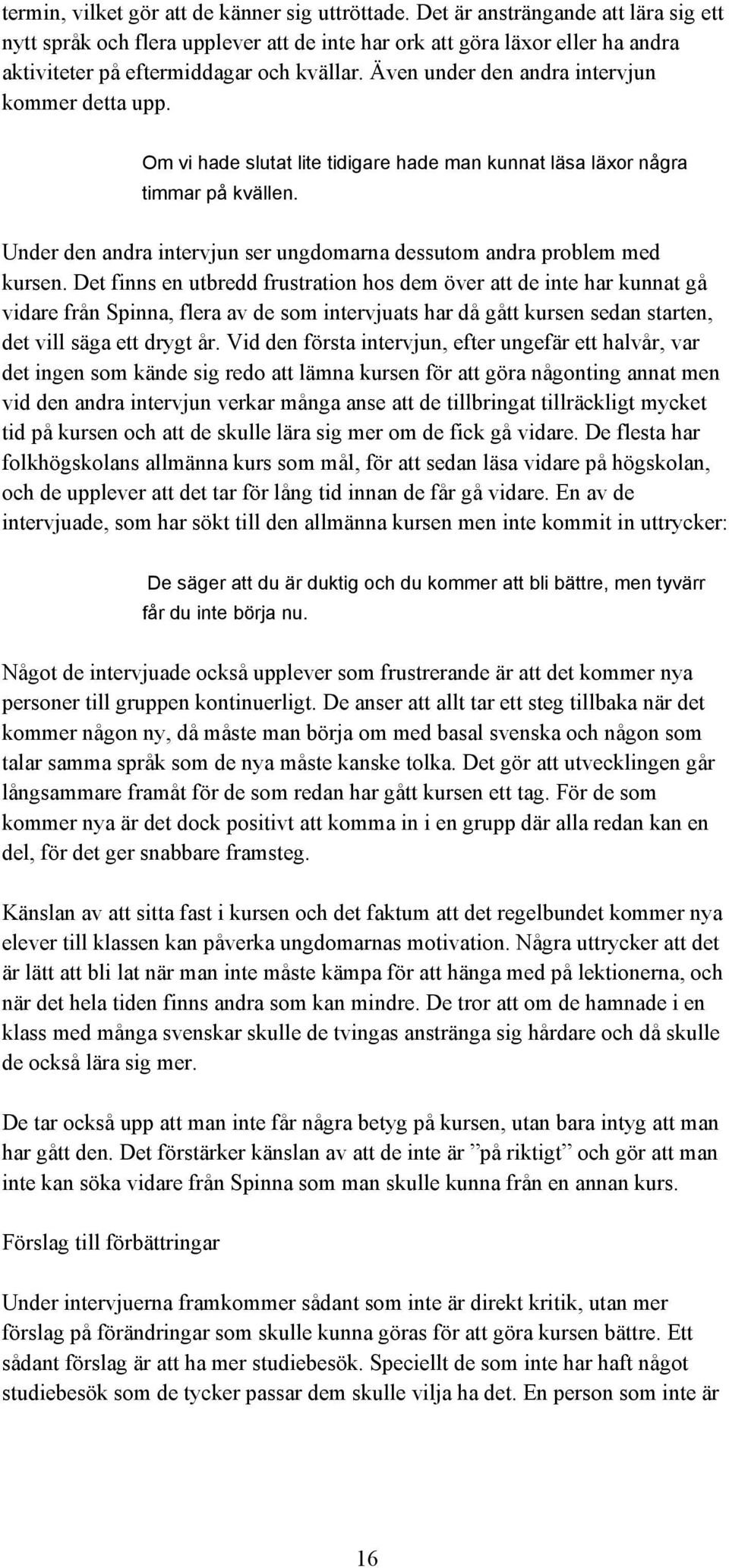 Även under den andra intervjun kommer detta upp. Om vi hade slutat lite tidigare hade man kunnat läsa läxor några timmar på kvällen.