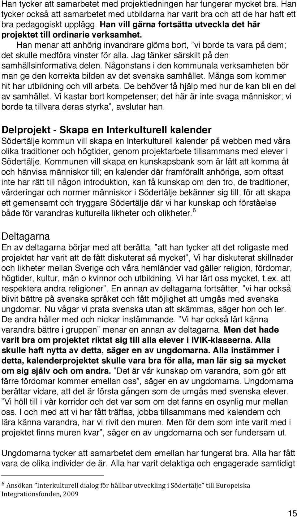 Jag tänker särskilt på den samhällsinformativa delen. Någonstans i den kommunala verksamheten bör man ge den korrekta bilden av det svenska samhället.