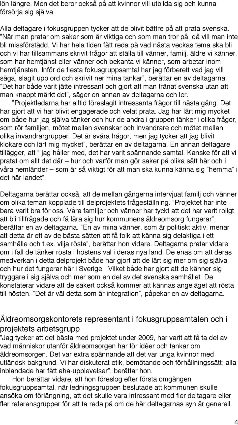 Vi har hela tiden fått reda på vad nästa veckas tema ska bli och vi har tillsammans skrivit frågor att ställa till vänner, familj, äldre vi känner, som har hemtjänst eller vänner och bekanta vi