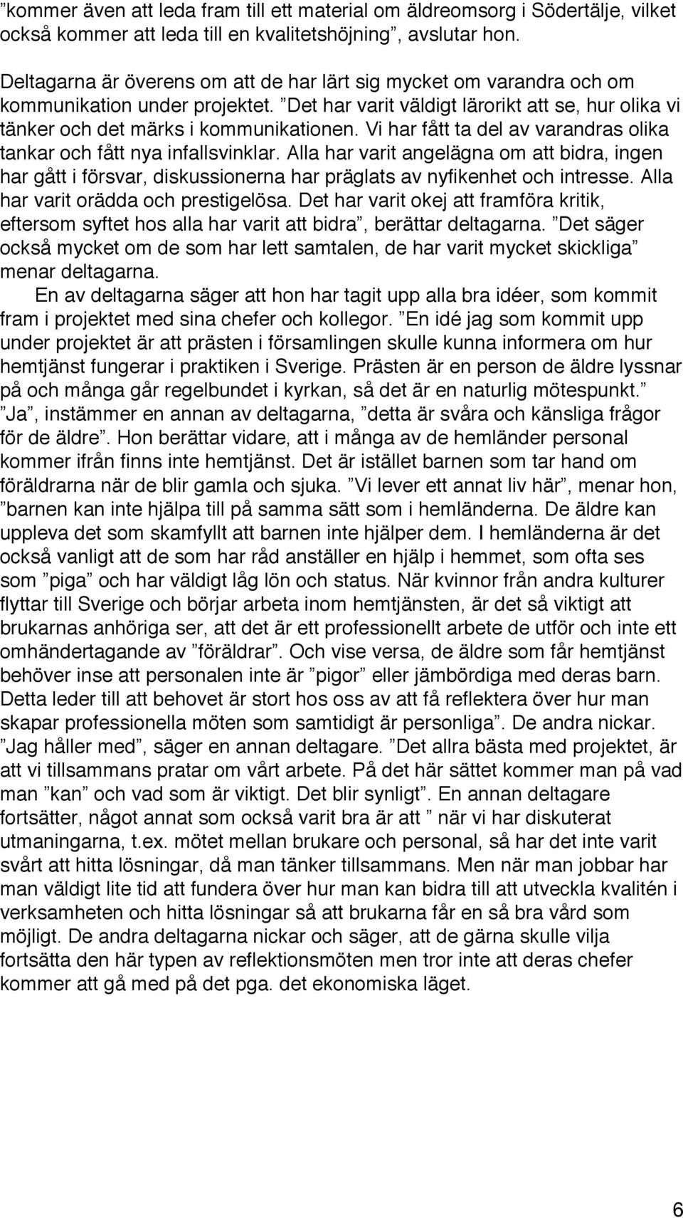 Vi har fått ta del av varandras olika tankar och fått nya infallsvinklar. Alla har varit angelägna om att bidra, ingen har gått i försvar, diskussionerna har präglats av nyfikenhet och intresse.