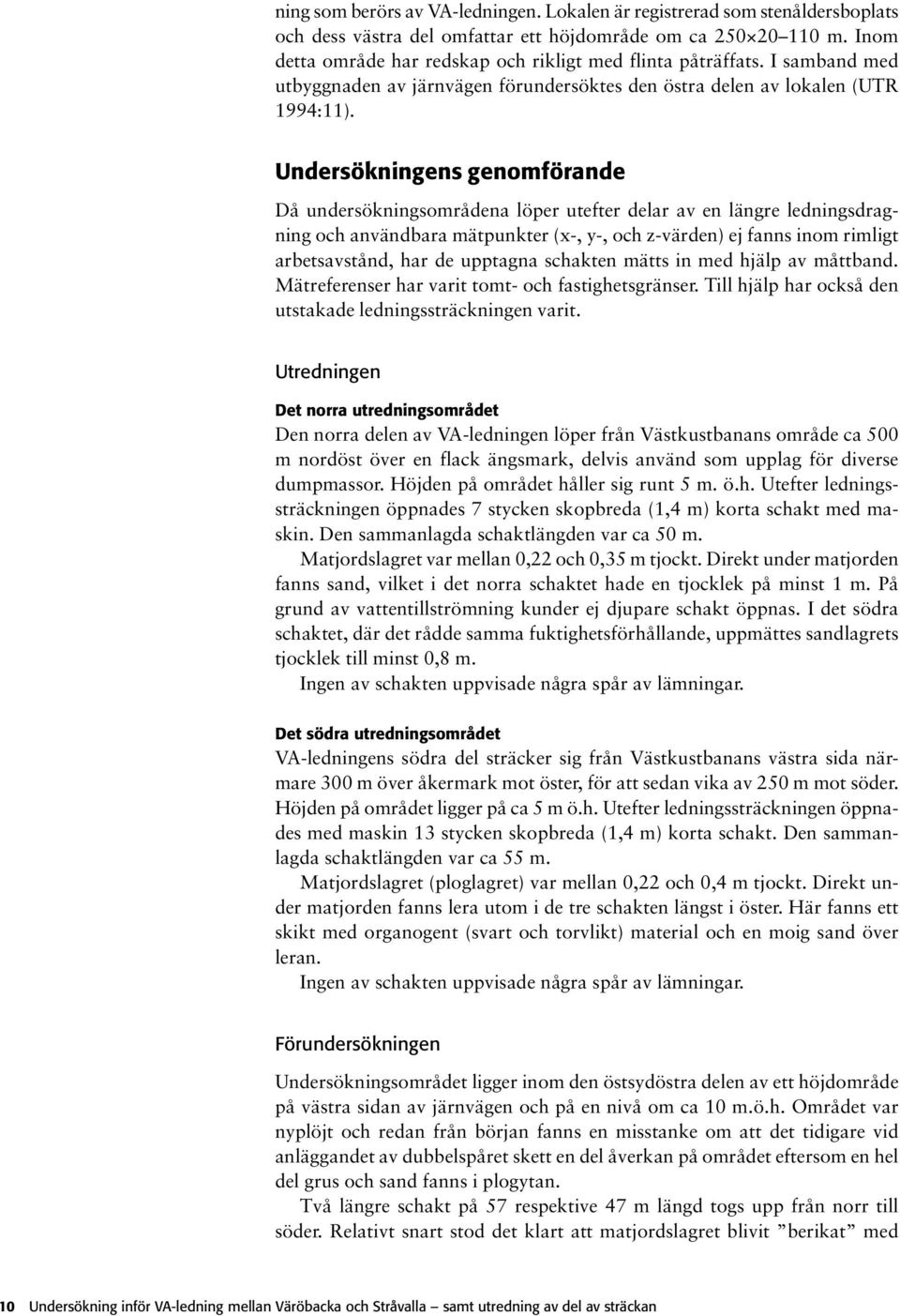 Undersökningens genomförande Då undersökningsområdena löper utefter delar av en längre ledningsdragning och användbara mätpunkter (x-, y-, och z-värden) ej fanns inom rimligt arbetsavstånd, har de