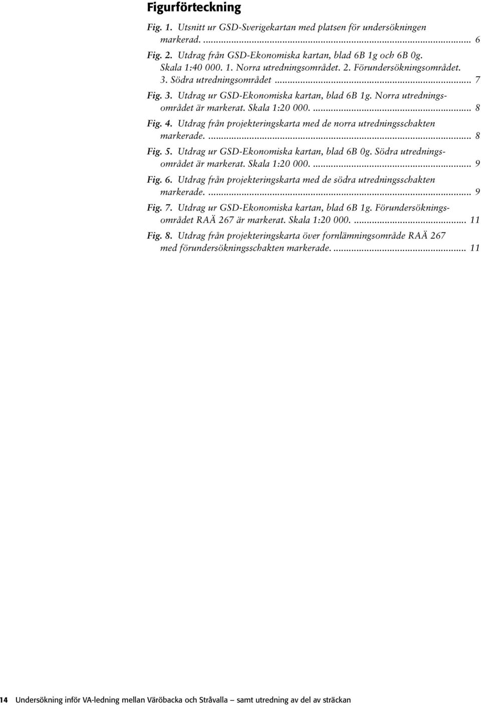 Utdrag från projekteringskarta med de norra utredningsschakten markerade.... 8 Fig. 5. Utdrag ur GSD-Ekonomiska kartan, blad 6B