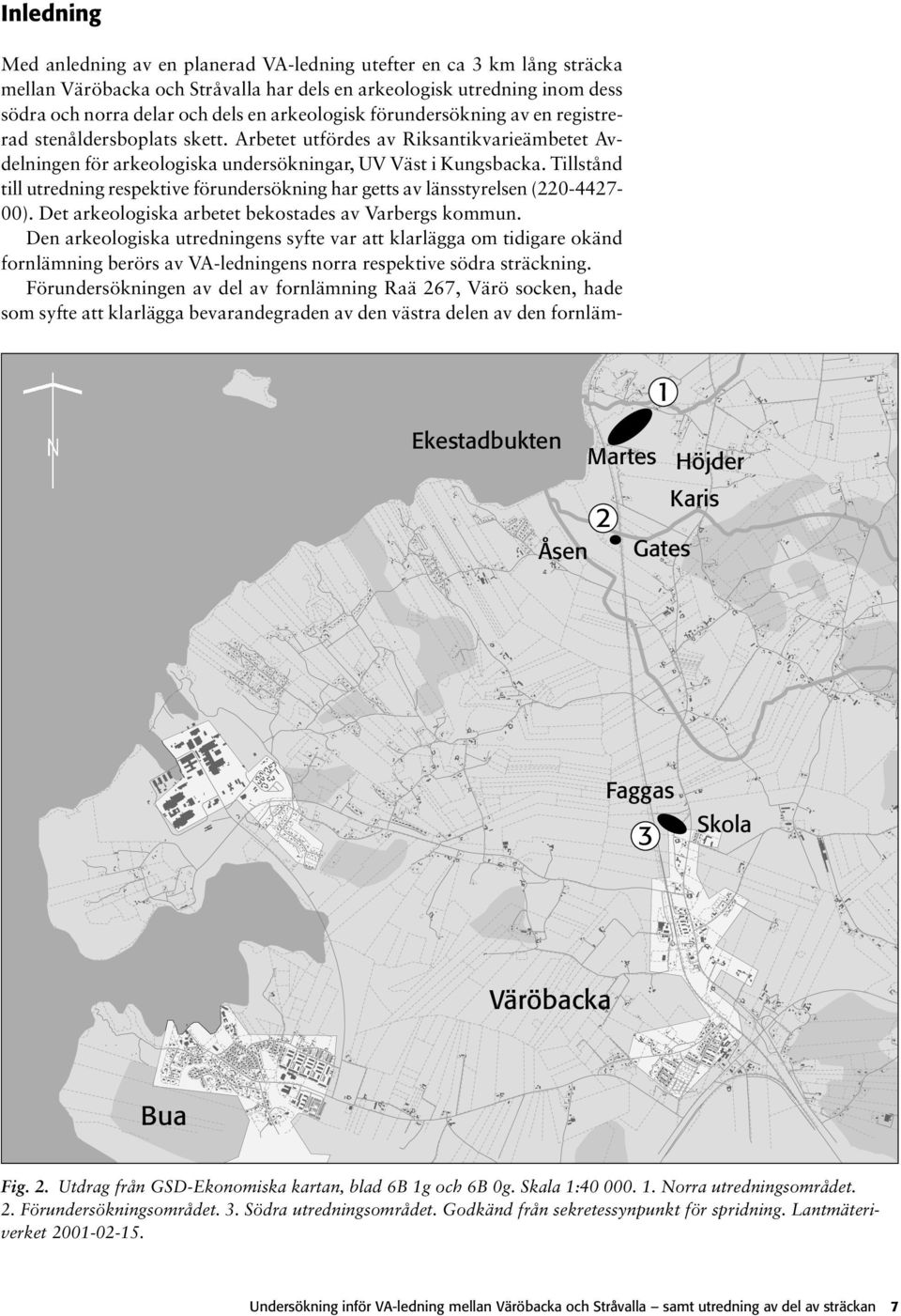Tillstånd till utredning respektive förundersökning har getts av länsstyrelsen (220-4427- 00). Det arkeologiska arbetet bekostades av Varbergs kommun.