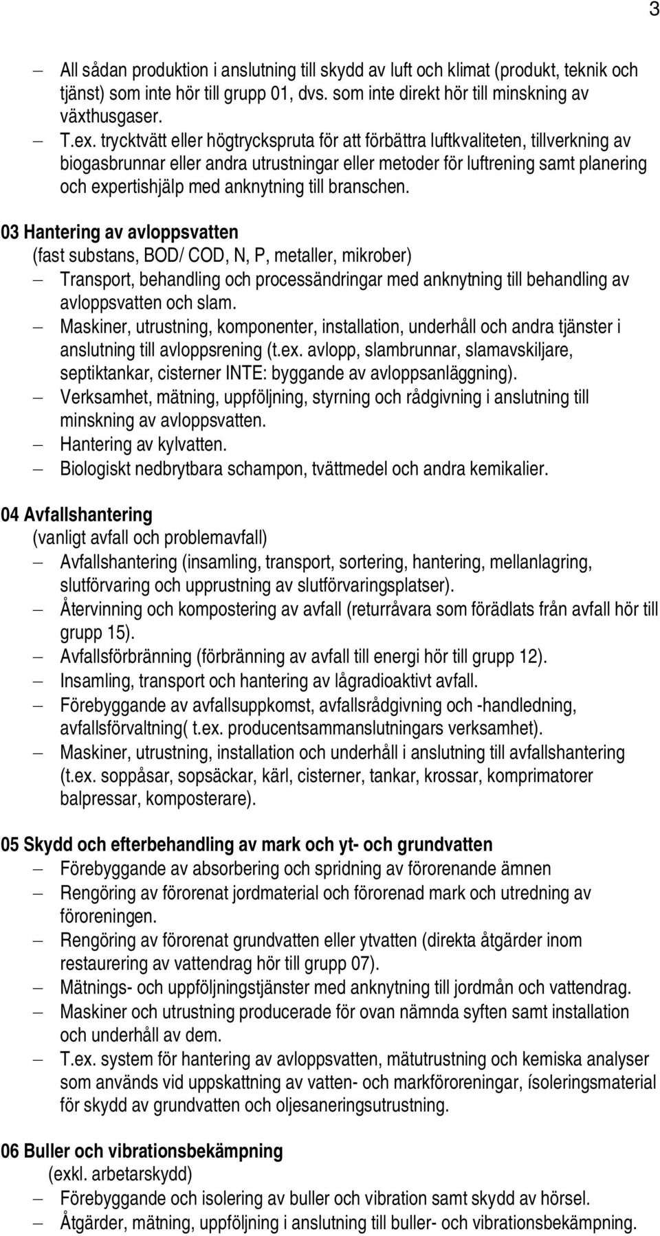 till branschen. 03 Hantering av avloppsvatten (fast substans, BOD/ COD, N, P, metaller, mikrober) Transport, behandling och processändringar med anknytning till behandling av avloppsvatten och slam.